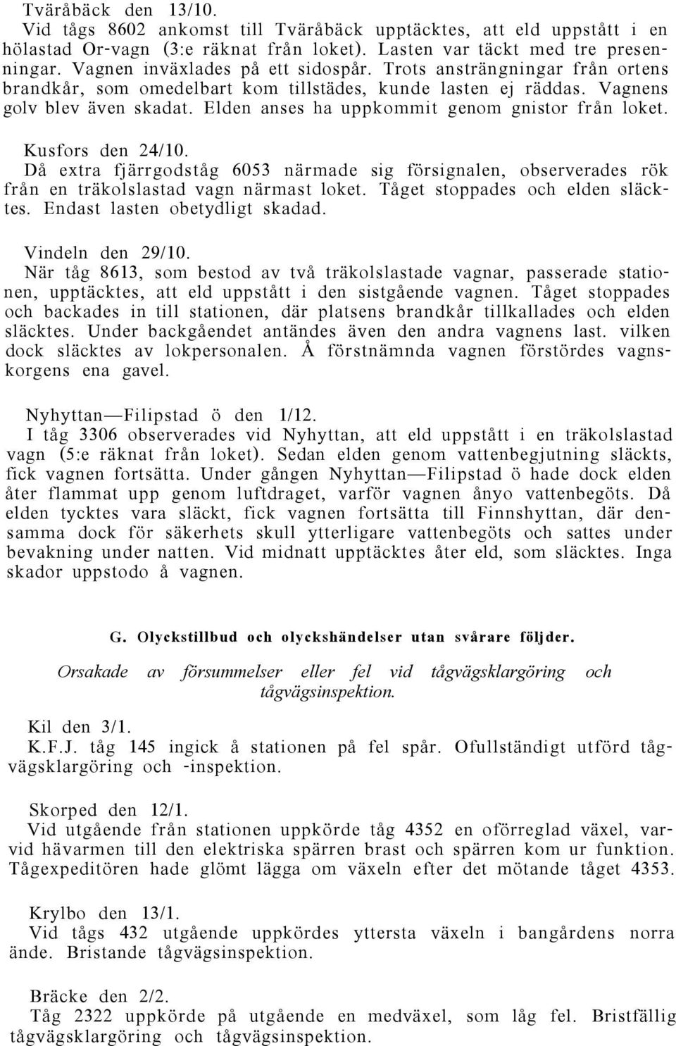 Elden anses ha uppkommit genom gnistor från loket. Kusfors den 24/10. Då extra fjärrgodståg 6053 närmade sig försignalen, observerades rök från en träkolslastad vagn närmast loket.