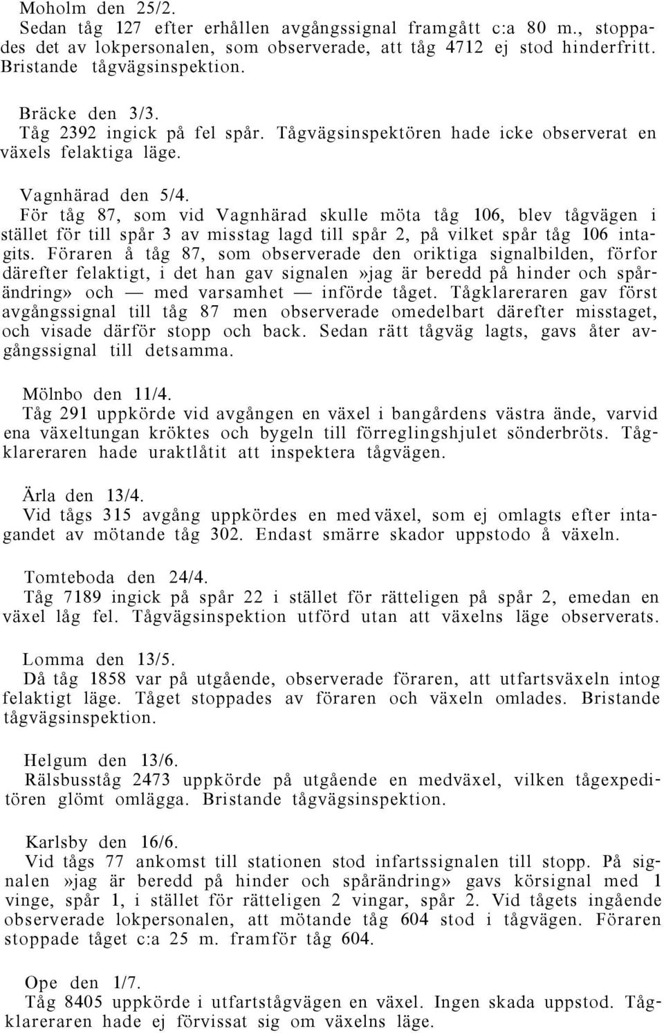 För tåg 87, som vid Vagnhärad skulle möta tåg 106, blev tågvägen i stället för till spår 3 av misstag lagd till spår 2, på vilket spår tåg 106 intagits.