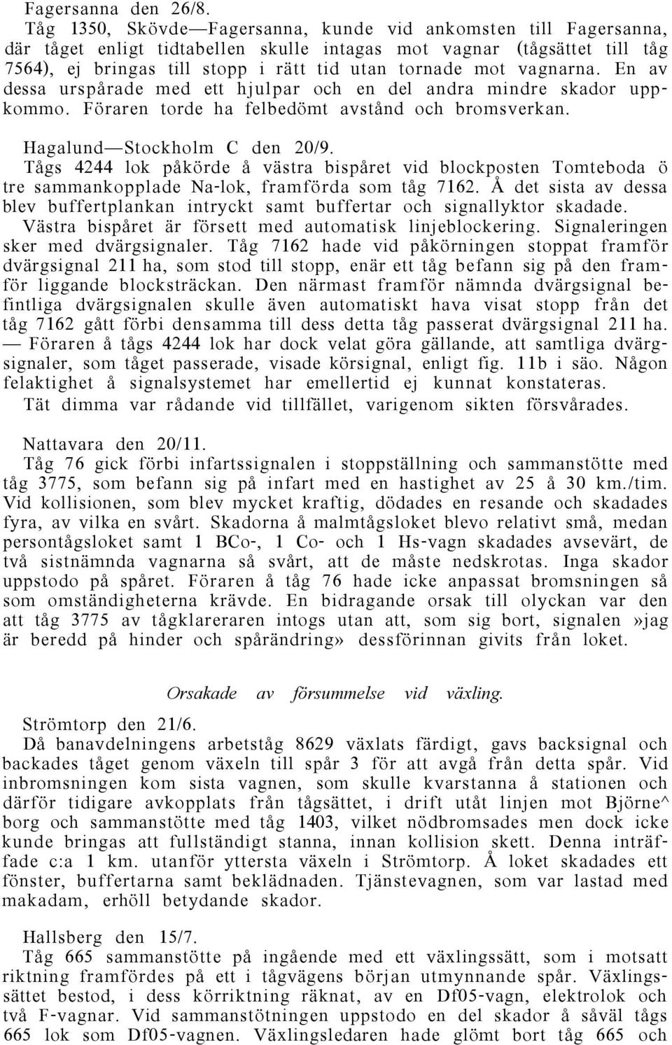 vagnarna. En av dessa urspårade med ett hjulpar och en del andra mindre skador uppkommo. Föraren torde ha felbedömt avstånd och bromsverkan. Hagalund Stockholm C den 20/9.