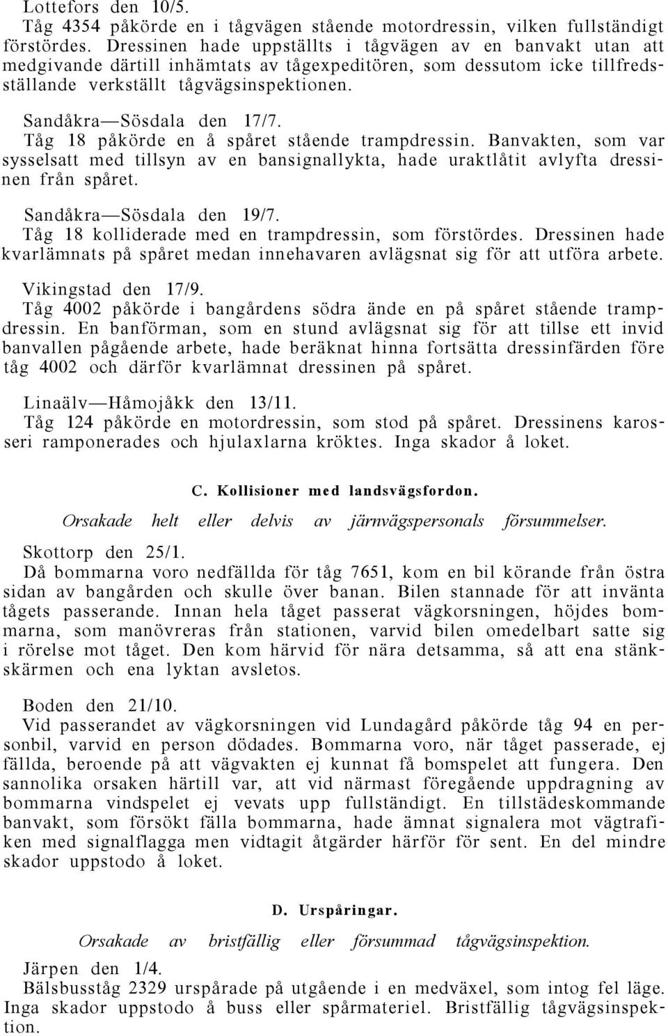 Sandåkra Sösdala den 17/7. Tåg 18 påkörde en å spåret stående trampdressin. Banvakten, som var sysselsatt med tillsyn av en bansignallykta, hade uraktlåtit avlyfta dressinen från spåret.