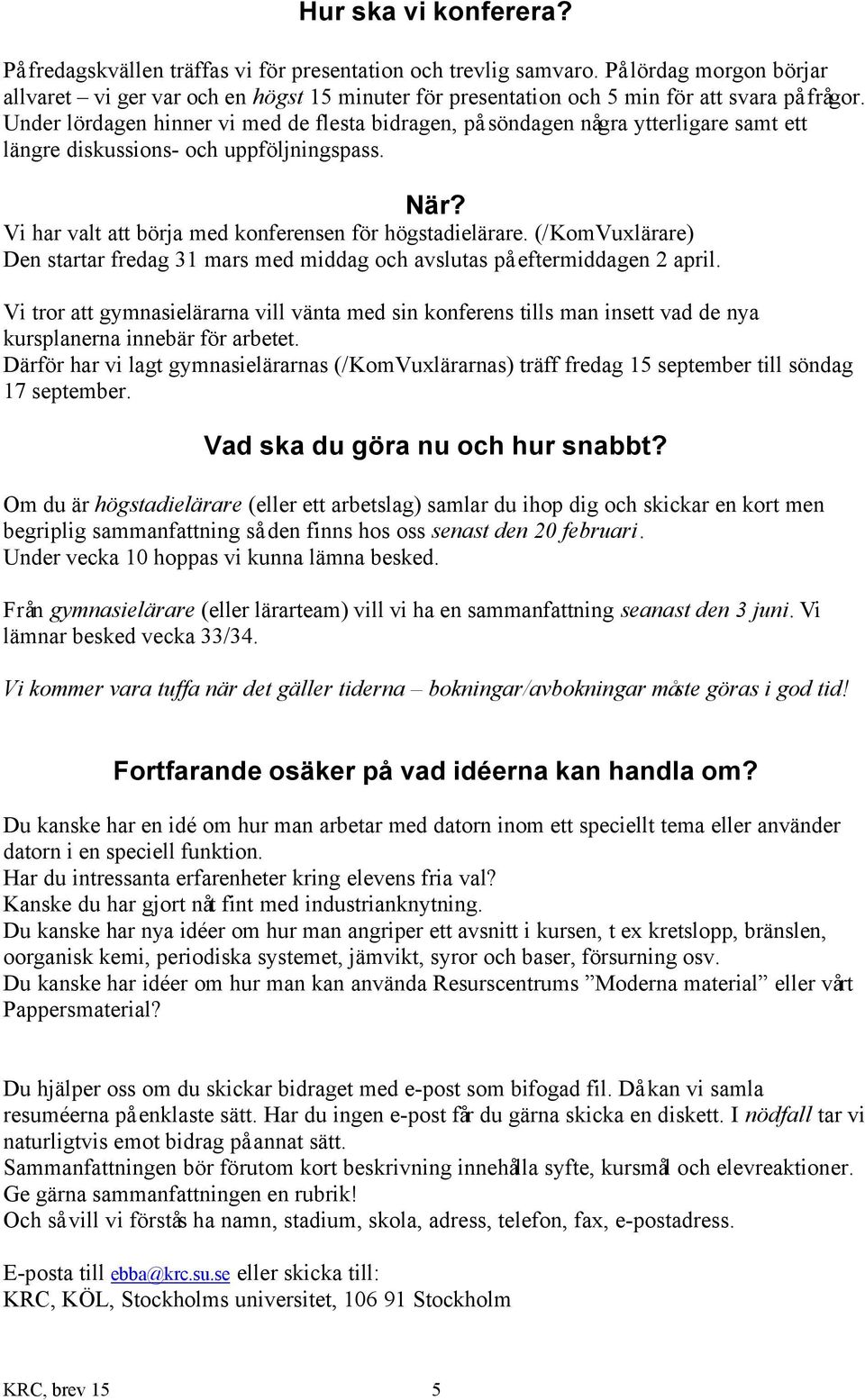 Under lördagen hinner vi med de flesta bidragen, på söndagen några ytterligare samt ett längre diskussions- och uppföljningspass. När? Vi har valt att börja med konferensen för högstadielärare.