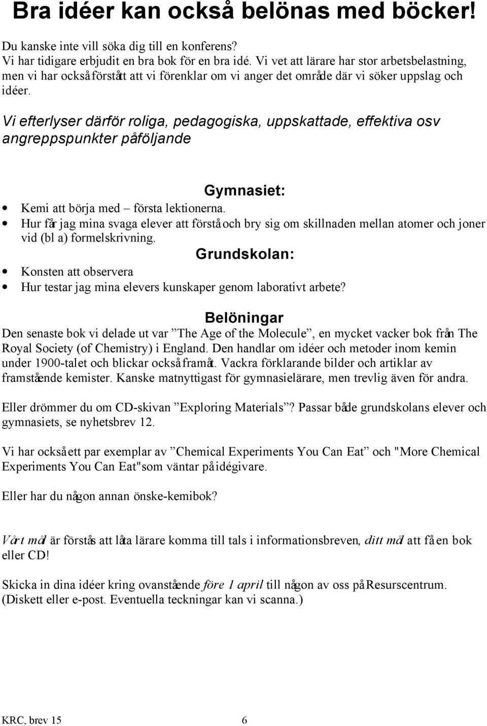 Vi efterlyser därför roliga, pedagogiska, uppskattade, effektiva osv angreppspunkter på följande Gymnasiet: Kemi att börja med första lektionerna.