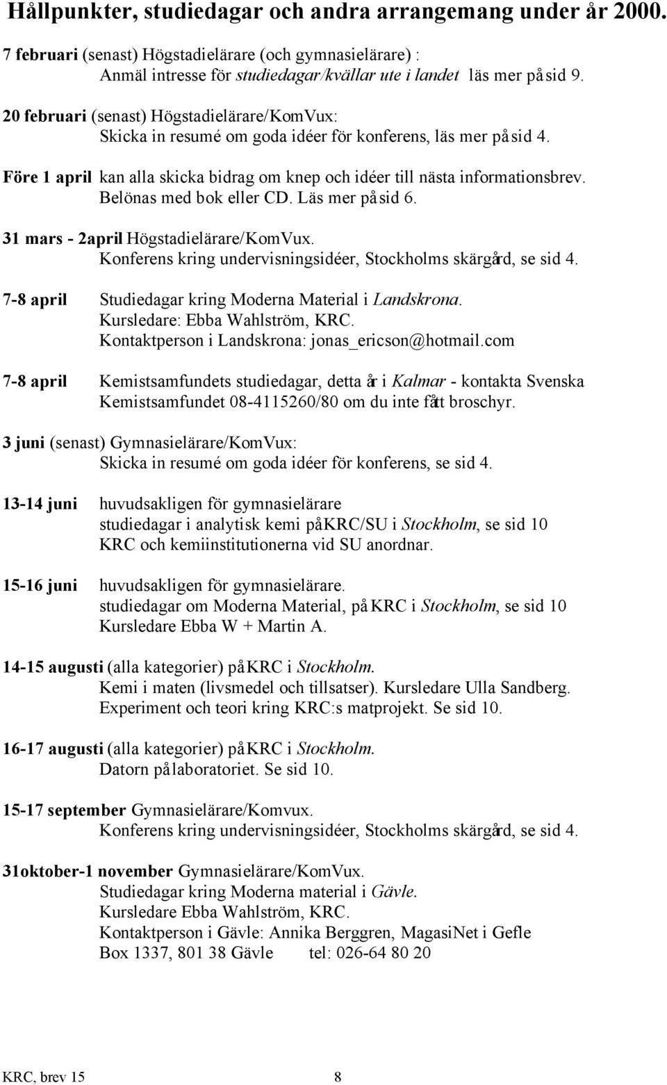 Belönas med bok eller CD. Läs mer på sid 6. 31 mars - 2april Högstadielärare/KomVux. Konferens kring undervisningsidéer, Stockholms skärgård, se sid 4.