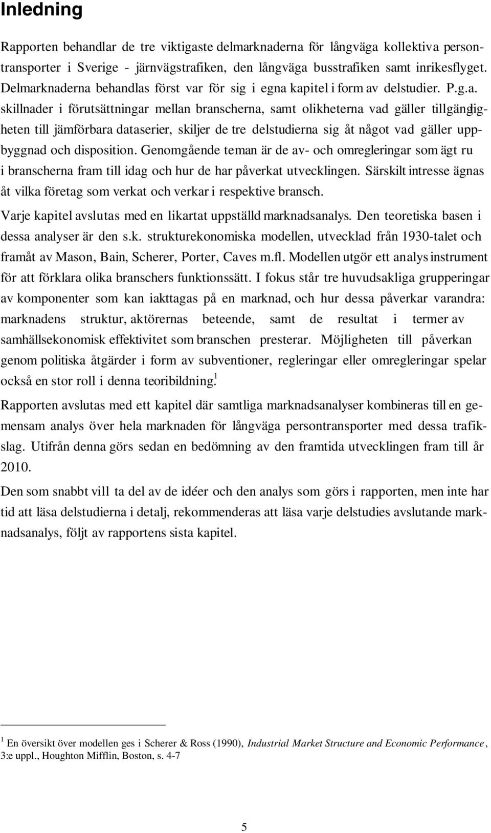 knaderna behandlas först var för sig i egna kapitel i form av delstudier. P.g.a. skillnader i förutsättningar mellan branscherna, samt olikheterna vad gäller tillgängligheten till jämförbara