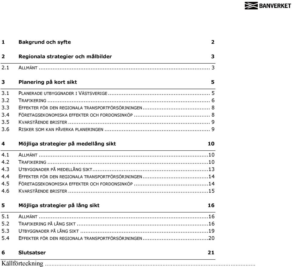 .. 9 4 Möjliga strategier på medellång sikt 10 4.1 ALLMÄNT...10 4.2 TRAFIKERING...10 4.3 UTBYGGNADER PÅ MEDELLÅNG SIKT...13 4.4 EFFEKTER FÖR DEN REGIONALA TRANSPORTFÖRSÖRJNINGEN...14 4.