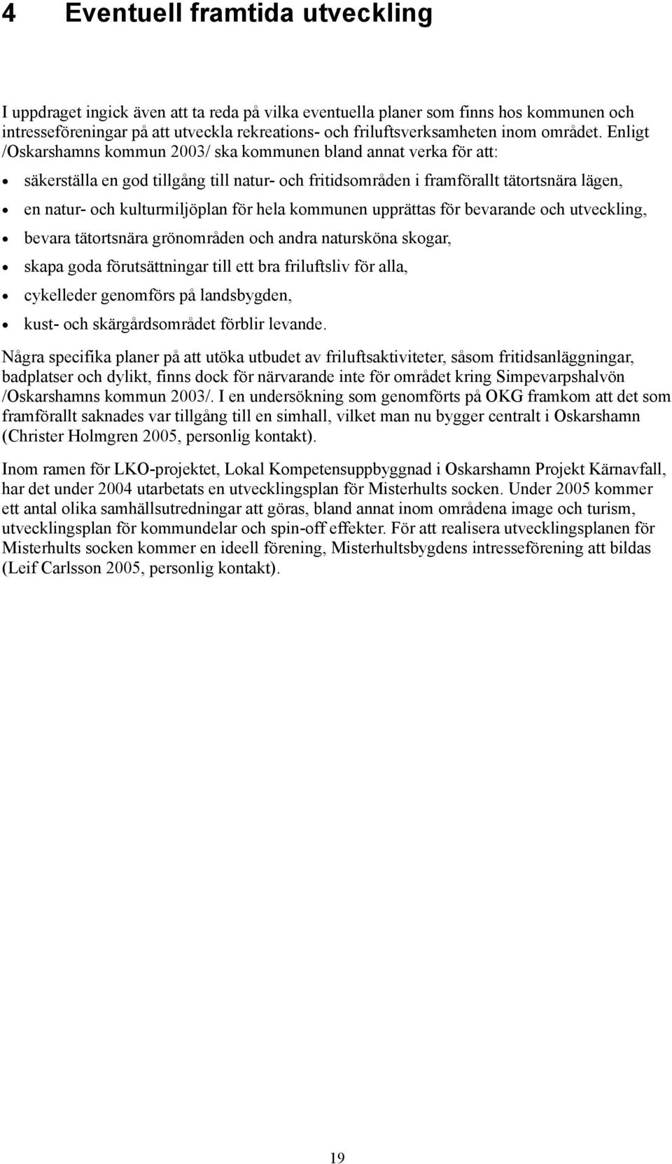 Enligt /Oskarshamns kommun 2003/ ska kommunen bland annat verka för att: säkerställa en god tillgång till natur- och fritidsområden i framförallt tätortsnära lägen, en natur- och kulturmiljöplan för