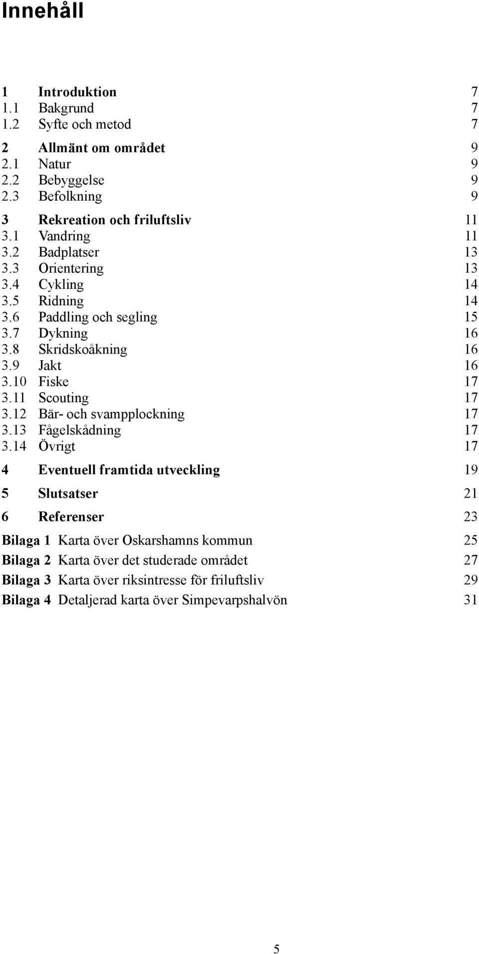 10 Fiske 17 3.11 Scouting 17 3.12 Bär- och svampplockning 17 3.13 Fågelskådning 17 3.