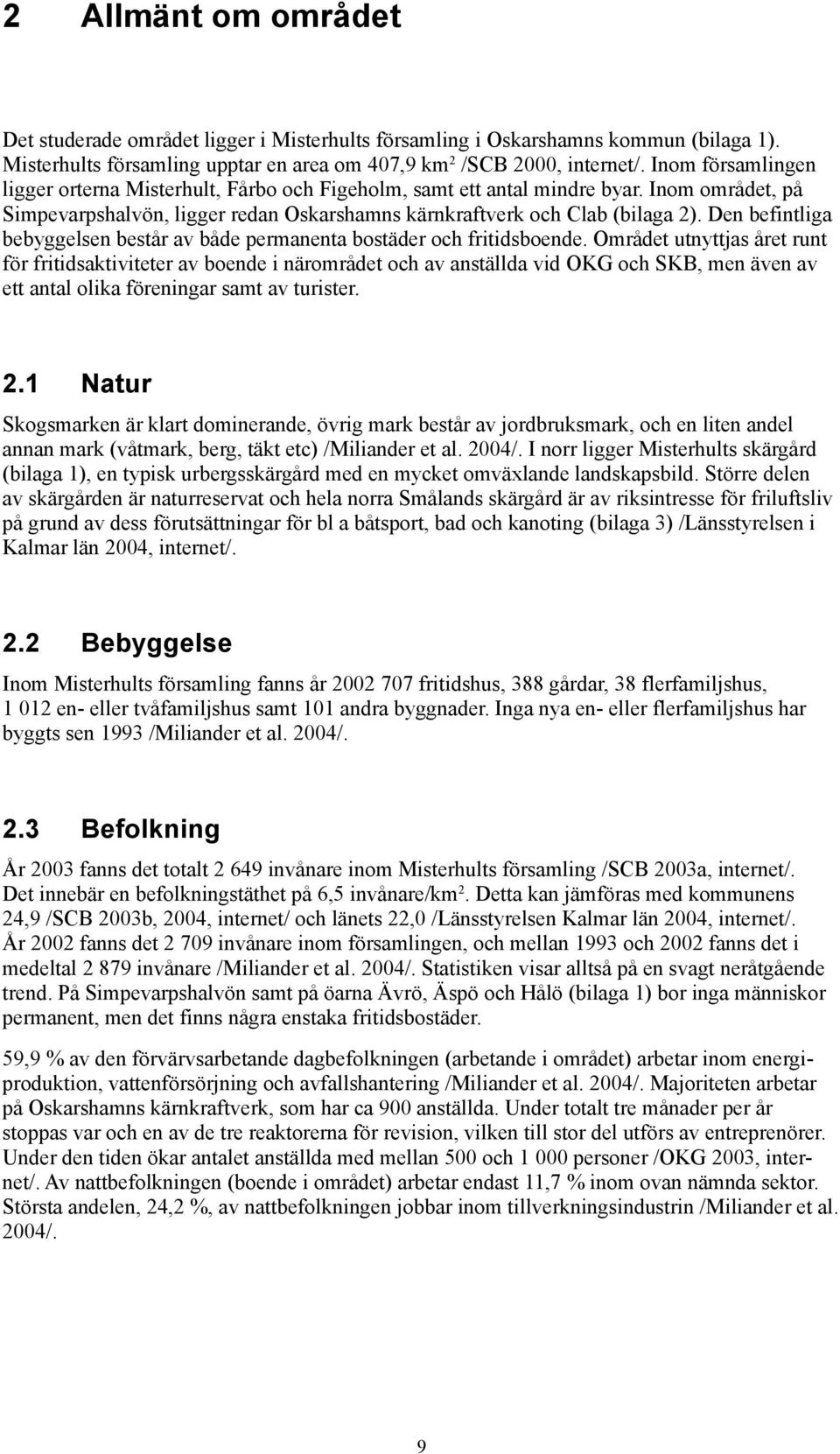 Den befintliga bebyggelsen består av både permanenta bostäder och fritidsboende.