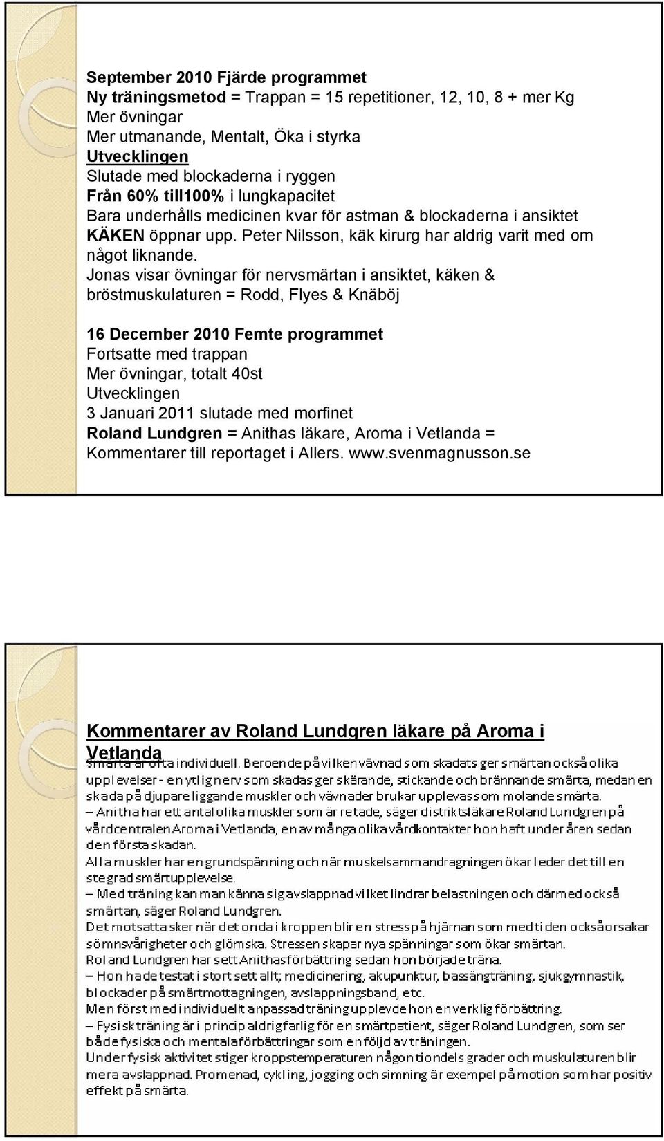 Jonas visar övningar för nervsmärtan i ansiktet, käken & bröstmuskulaturen = Rodd, Flyes & Knäböj 16 December 2010 Femte programmet Fortsatte med trappan Mer övningar, totalt 40st Utvecklingen 3