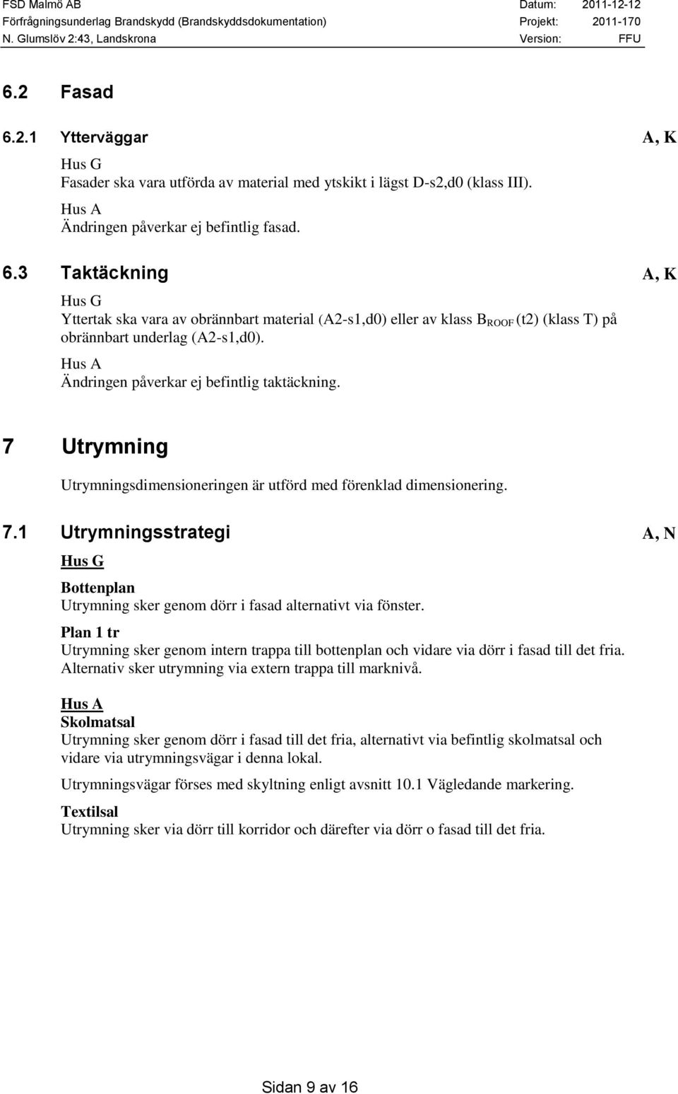 Plan 1 tr Utrymning sker genom intern trappa till bottenplan och vidare via dörr i fasad till det fria. Alternativ sker utrymning via extern trappa till marknivå.