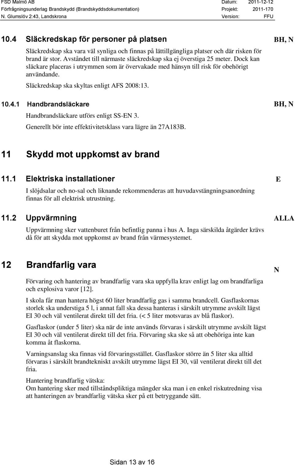 Släckredskap ska skyltas enligt AFS 2008:13. 10.4.1 Handbrandsläckare BH, N Handbrandsläckare utförs enligt SS-EN 3. Generellt bör inte effektivitetsklass vara lägre än 27A183B.