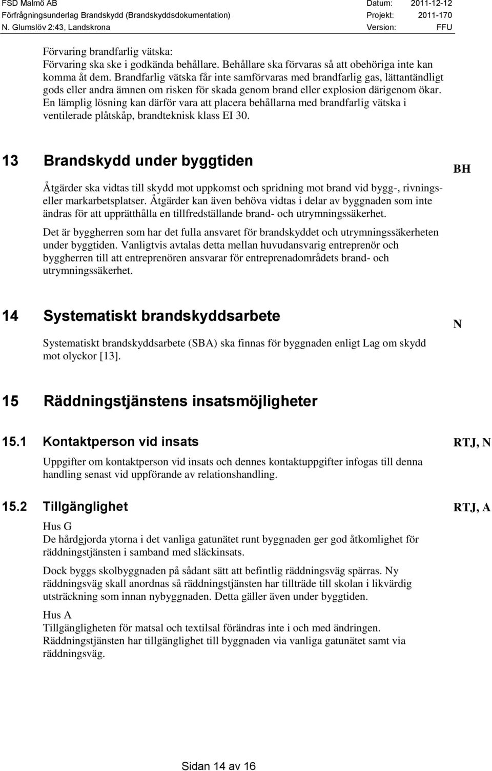 En lämplig lösning kan därför vara att placera behållarna med brandfarlig vätska i ventilerade plåtskåp, brandteknisk klass EI 30.