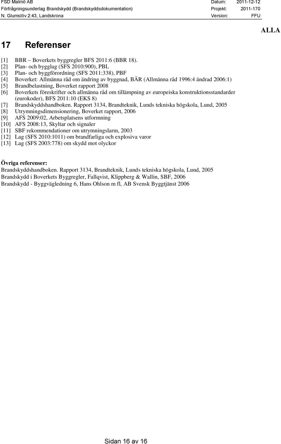 Brandbelastning, Boverket rapport 2008 [6] Boverkets föreskrifter och allmänna råd om tillämpning av europeiska konstruktionsstandarder (eurokoder), BFS 2011:10 (EKS 8) [7] Brandskyddshandboken.