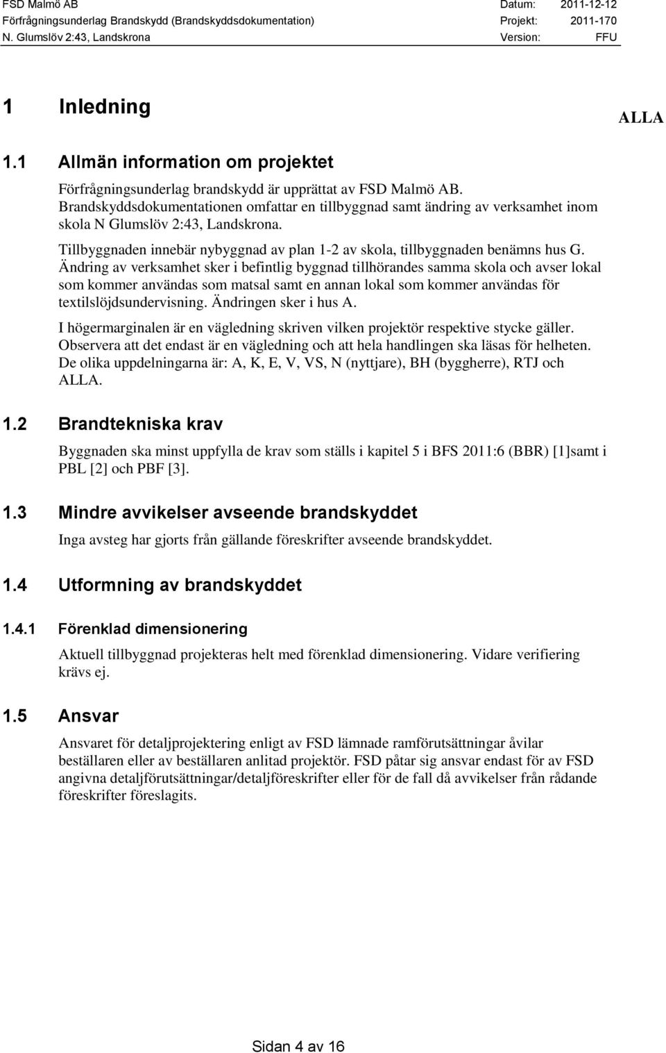 Ändring av verksamhet sker i befintlig byggnad tillhörandes samma skola och avser lokal som kommer användas som matsal samt en annan lokal som kommer användas för textilslöjdsundervisning.