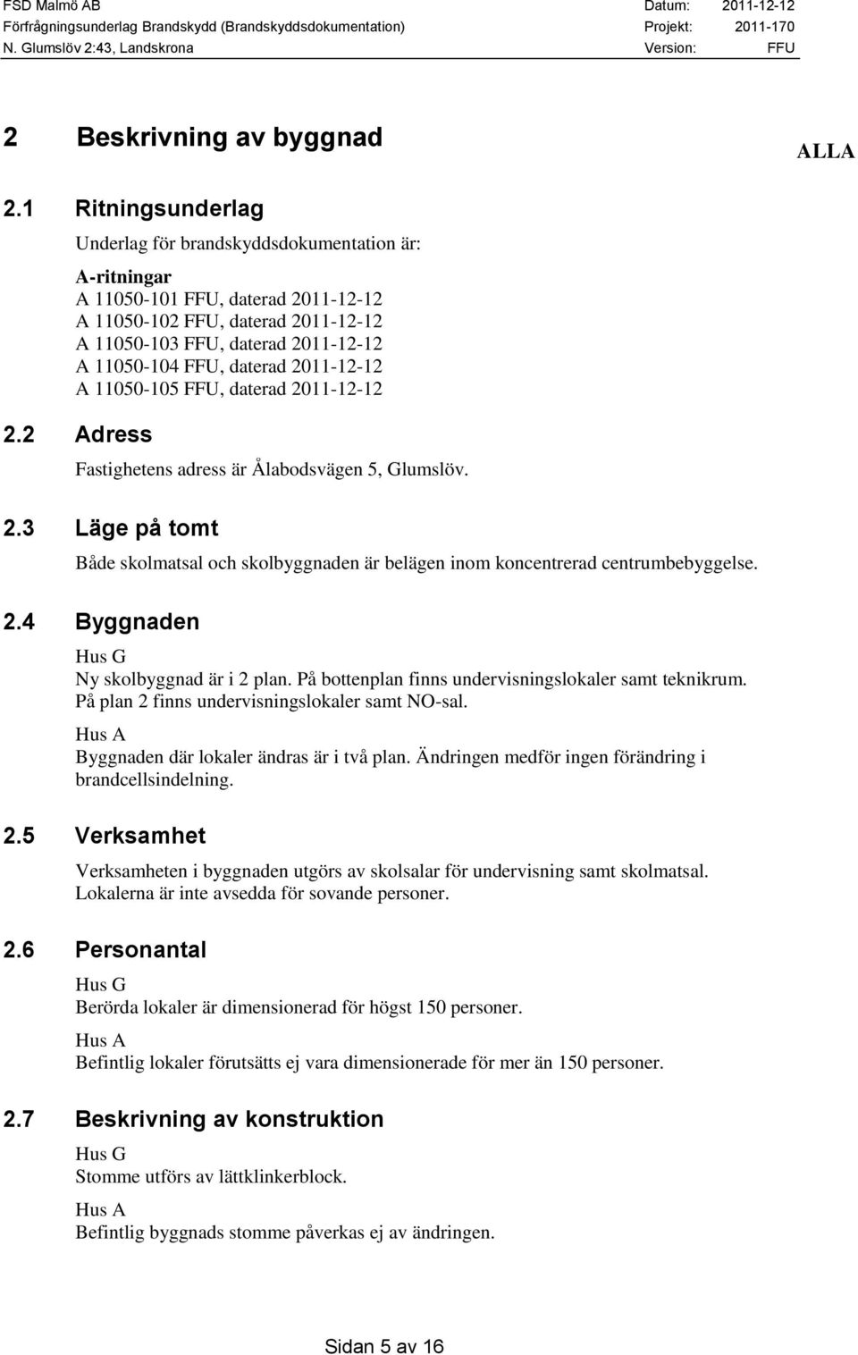 daterad 2011-12-12 A 11050-105 FFU, daterad 2011-12-12 2.2 Adress Fastighetens adress är Ålabodsvägen 5, Glumslöv. 2.3 Läge på tomt Både skolmatsal och skolbyggnaden är belägen inom koncentrerad centrumbebyggelse.