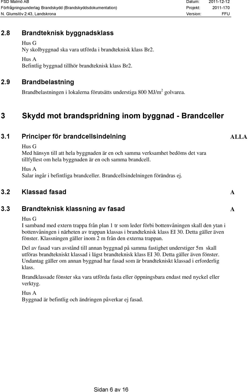 1 Principer för brandcellsindelning ALLA Hus G Med hänsyn till att hela byggnaden är en och samma verksamhet bedöms det vara tillfyllest om hela byggnaden är en och samma brandcell.