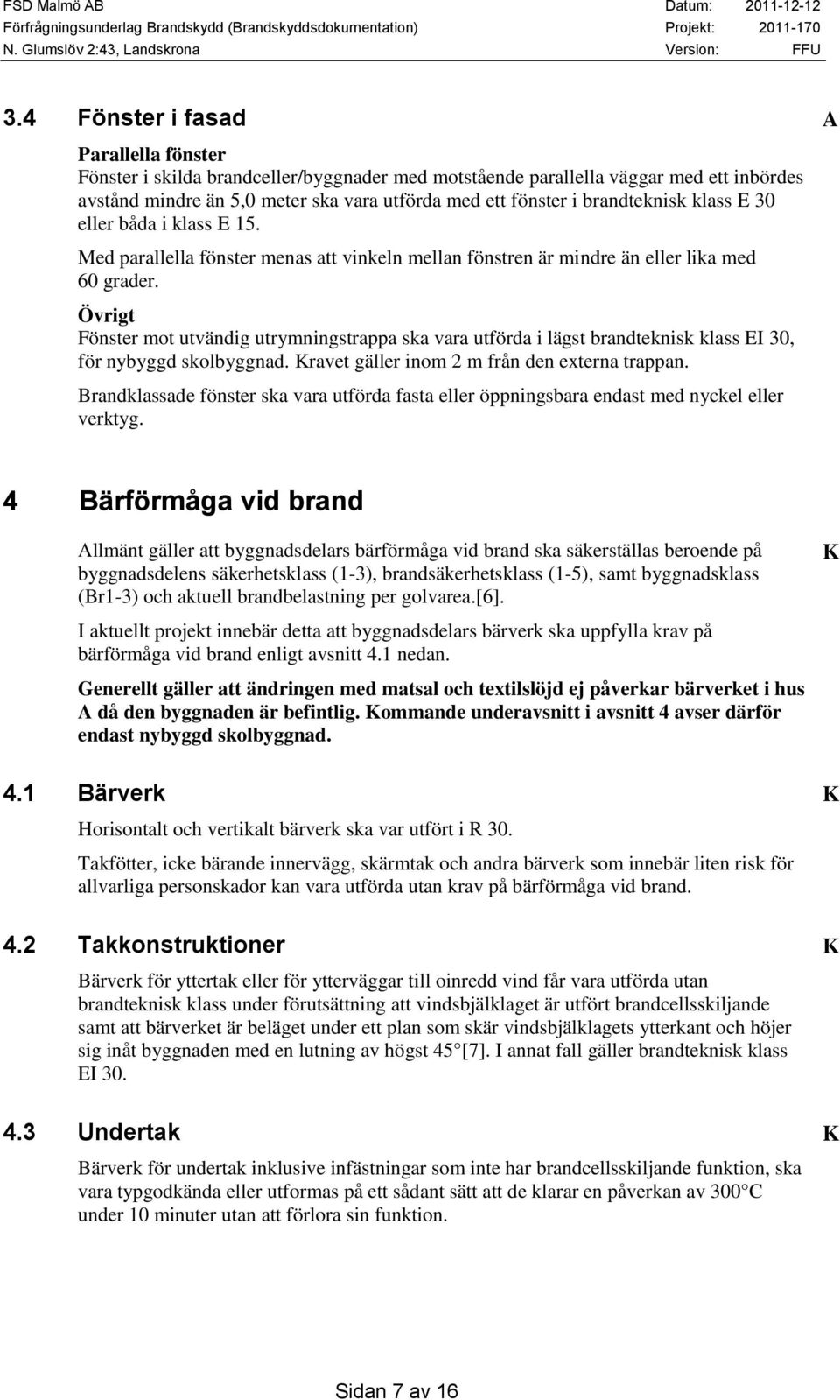 Övrigt Fönster mot utvändig utrymningstrappa ska vara utförda i lägst brandteknisk klass EI 30, för nybyggd skolbyggnad. Kravet gäller inom 2 m från den externa trappan.