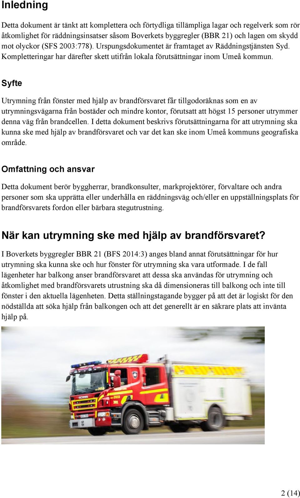 Syfte Utrymning från fönster med hjälp av brandförsvaret får tillgodoräknas som en av utrymningsvägarna från bostäder och mindre kontor, förutsatt att högst 15 personer utrymmer denna väg från