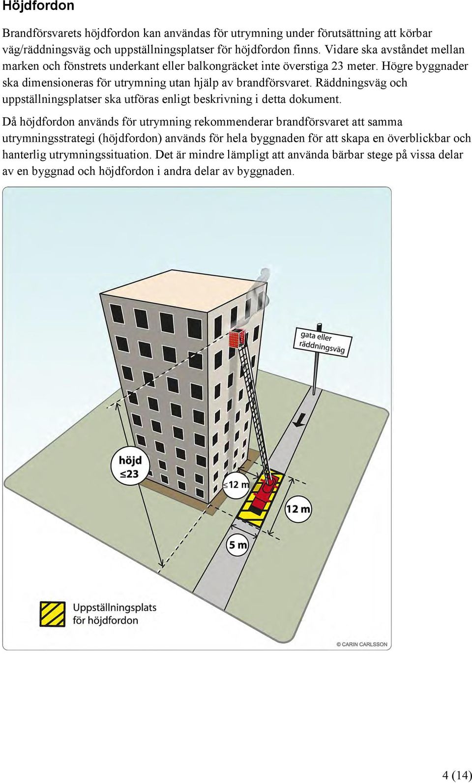 Räddningsväg och uppställningsplatser ska utföras enligt beskrivning i detta dokument.