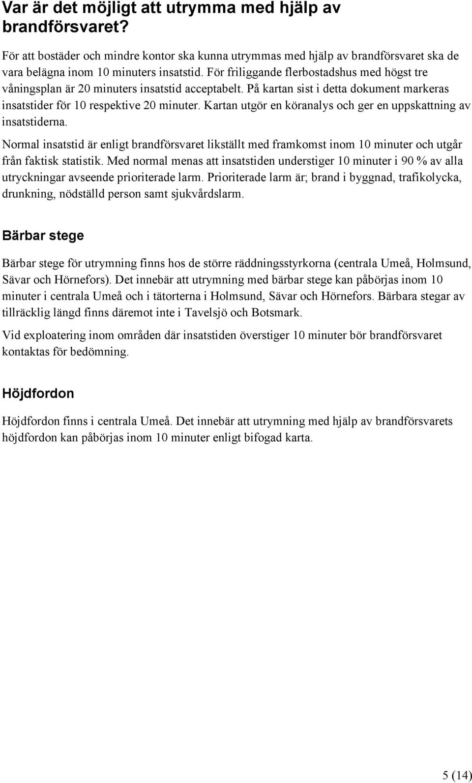 Kartan utgör en köranalys och ger en uppskattning av insatstiderna. Normal insatstid är enligt brandförsvaret likställt med framkomst inom 10 minuter och utgår från faktisk statistik.