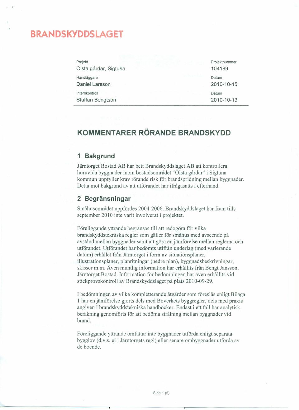 byggnader. Detta mot bakgrund av att utförandet har ifrågasatts i efterhand. 2 Begränsningar Småhusområdet uppfördes 2004-2006.