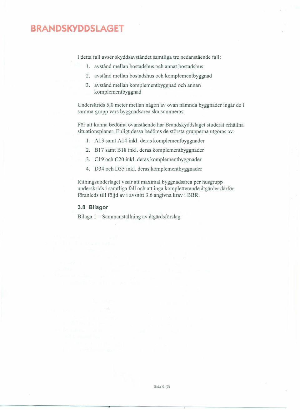 För att kunna bedöma ovanstående har Brandskyddslaget studerat erhållna situationsplaner. Enligt dessa bedöms de största gruppema utgöras av: 1. A13 samt A14 ink!. deras komplementbyggnader 2.