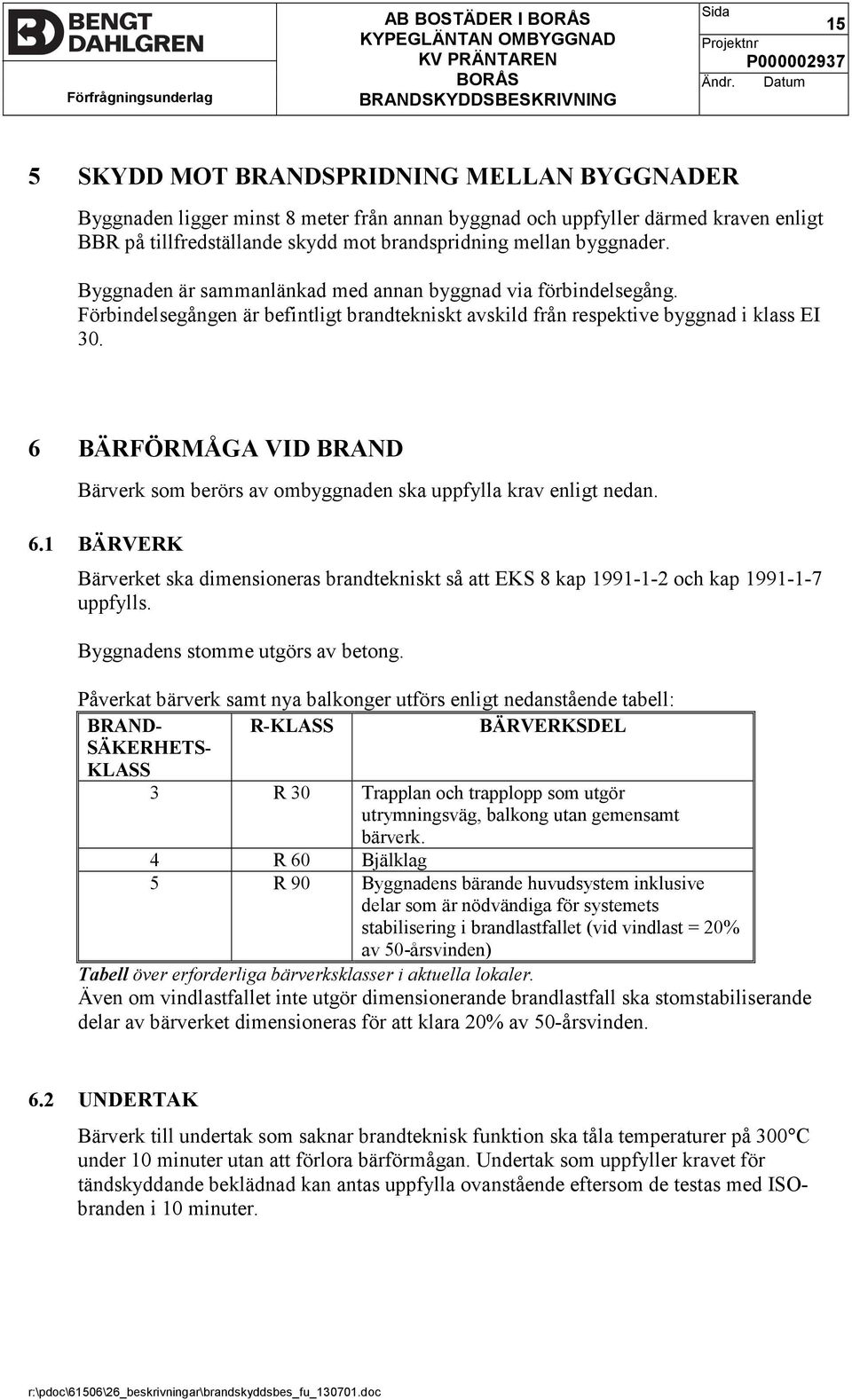 6 BÄRFÖRMÅGA VID BRAND Bärverk som berörs av ombyggnaden ska uppfylla krav enligt nedan. 6.1 BÄRVERK Bärverket ska dimensioneras brandtekniskt så att EKS 8 kap 1991-1-2 och kap 1991-1-7 uppfylls.