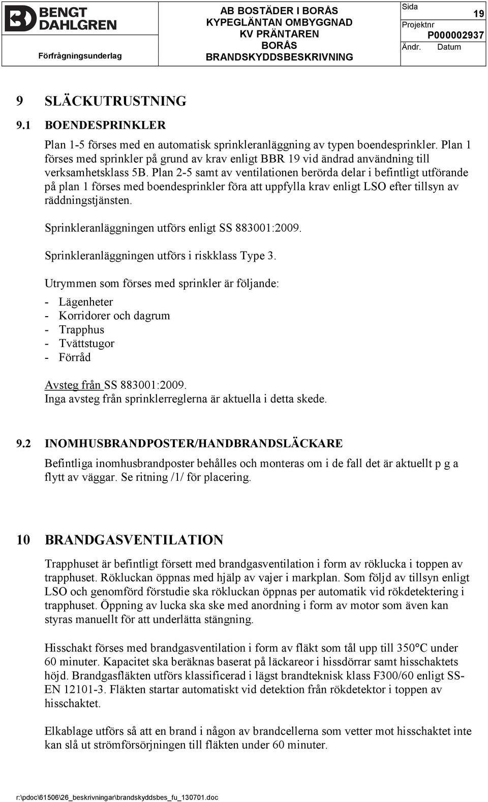 Plan 2-5 samt av ventilationen berörda delar i befintligt utförande på plan 1 förses med boendesprinkler föra att uppfylla krav enligt LSO efter tillsyn av räddningstjänsten.