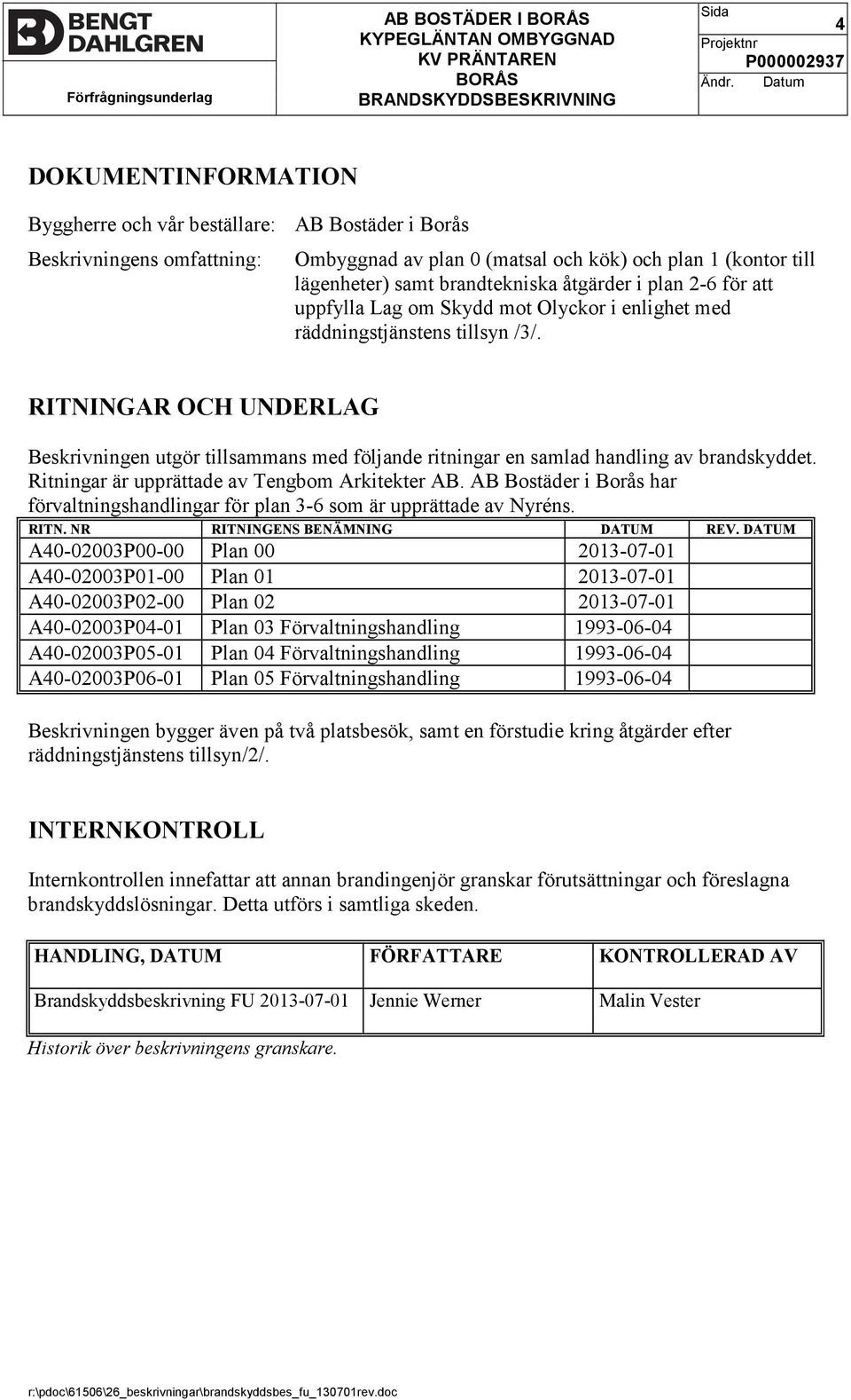 RITNINGAR OCH UNDERLAG Beskrivningen utgör tillsammans med följande ritningar en samlad handling av brandskyddet. Ritningar är upprättade av Tengbom Arkitekter AB.