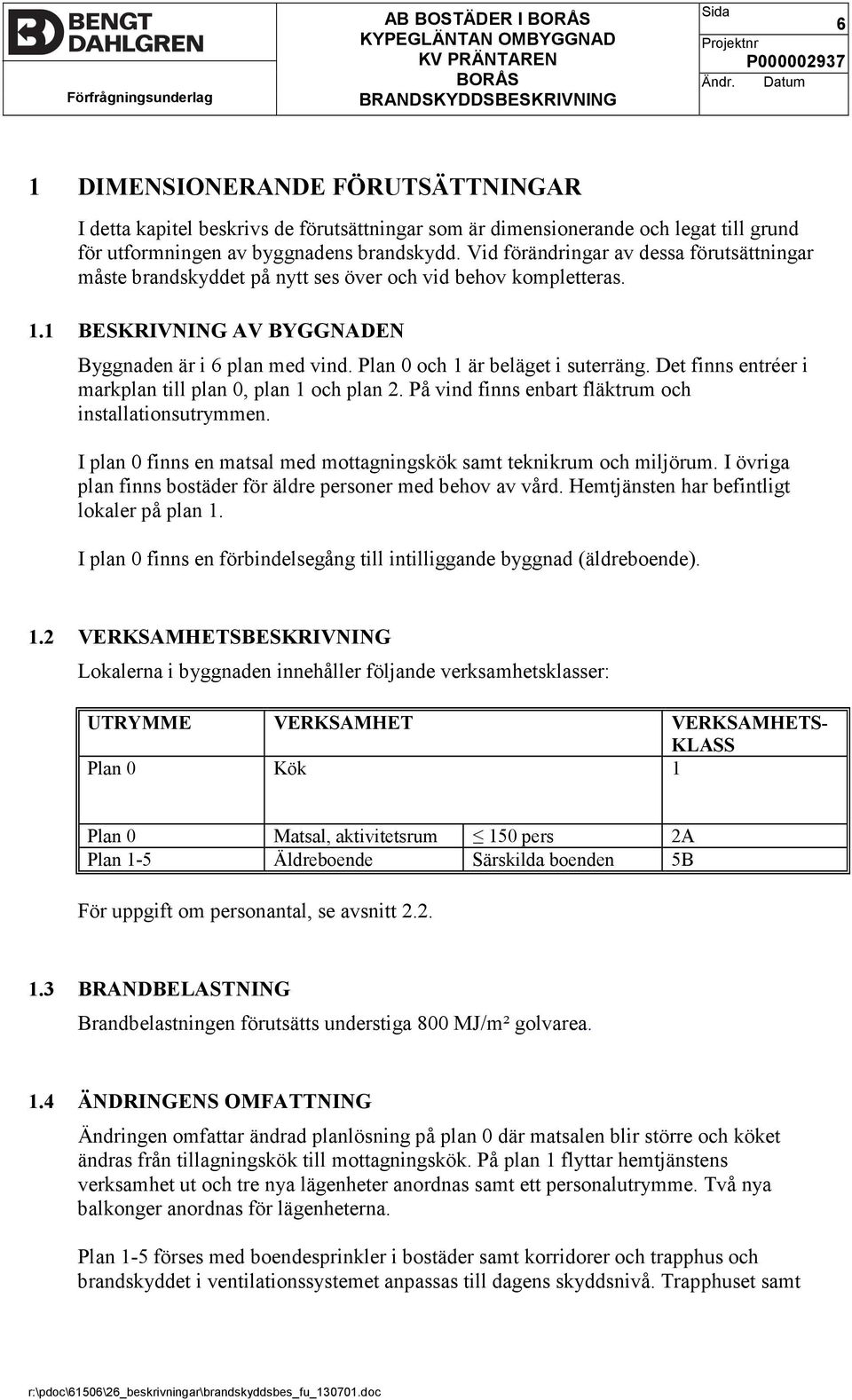 Plan 0 och 1 är beläget i suterräng. Det finns entréer i markplan till plan 0, plan 1 och plan 2. På vind finns enbart fläktrum och installationsutrymmen.