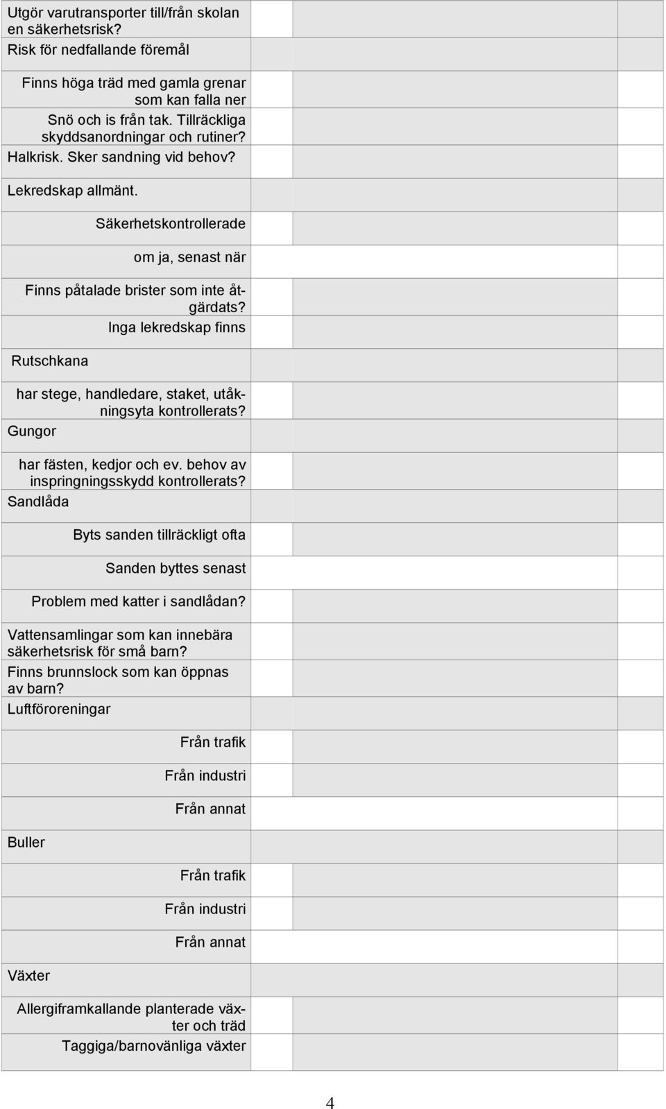 Inga lekredskap finns Rutschkana har stege, handledare, staket, utåkningsyta kontrollerats? Gungor har fästen, kedjor och ev. behov av inspringningsskydd kontrollerats?