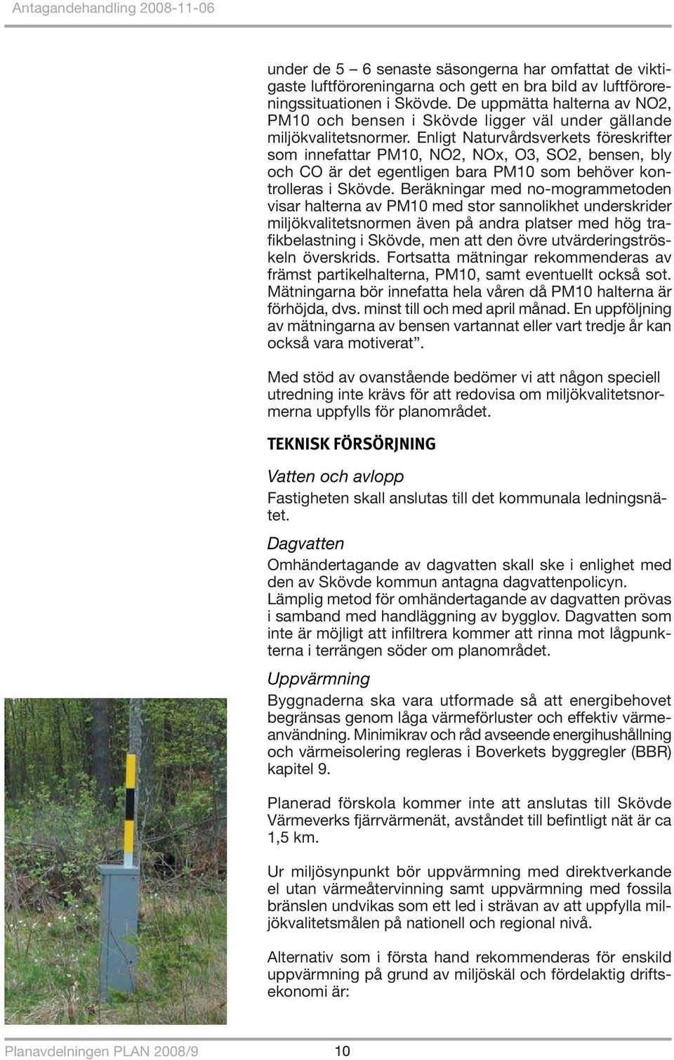 Enligt Naturvårdsverkets föreskrifter som innefattar PM10, NO2, NOx, O3, SO2, bensen, bly och CO är det egentligen bara PM10 som behöver kontrolleras i Skövde.