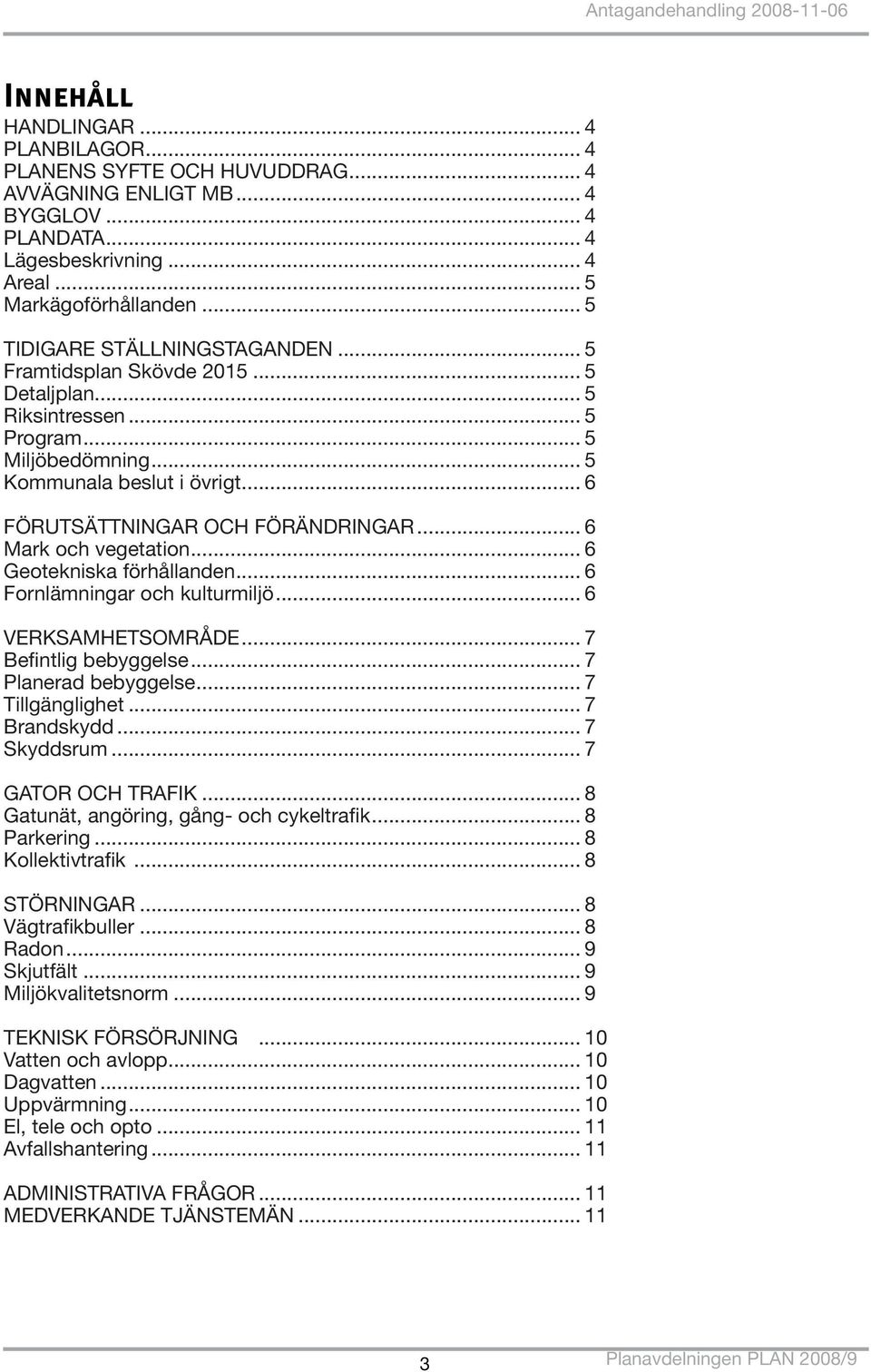 .. 6 Mark och vegetation... 6 Geotekniska förhållanden... 6 Fornlämningar och kulturmiljö... 6 VERKSAMHETSOMRÅDE... 7 Befintlig bebyggelse... 7 Planerad bebyggelse... 7 Tillgänglighet... 7 Brandskydd.