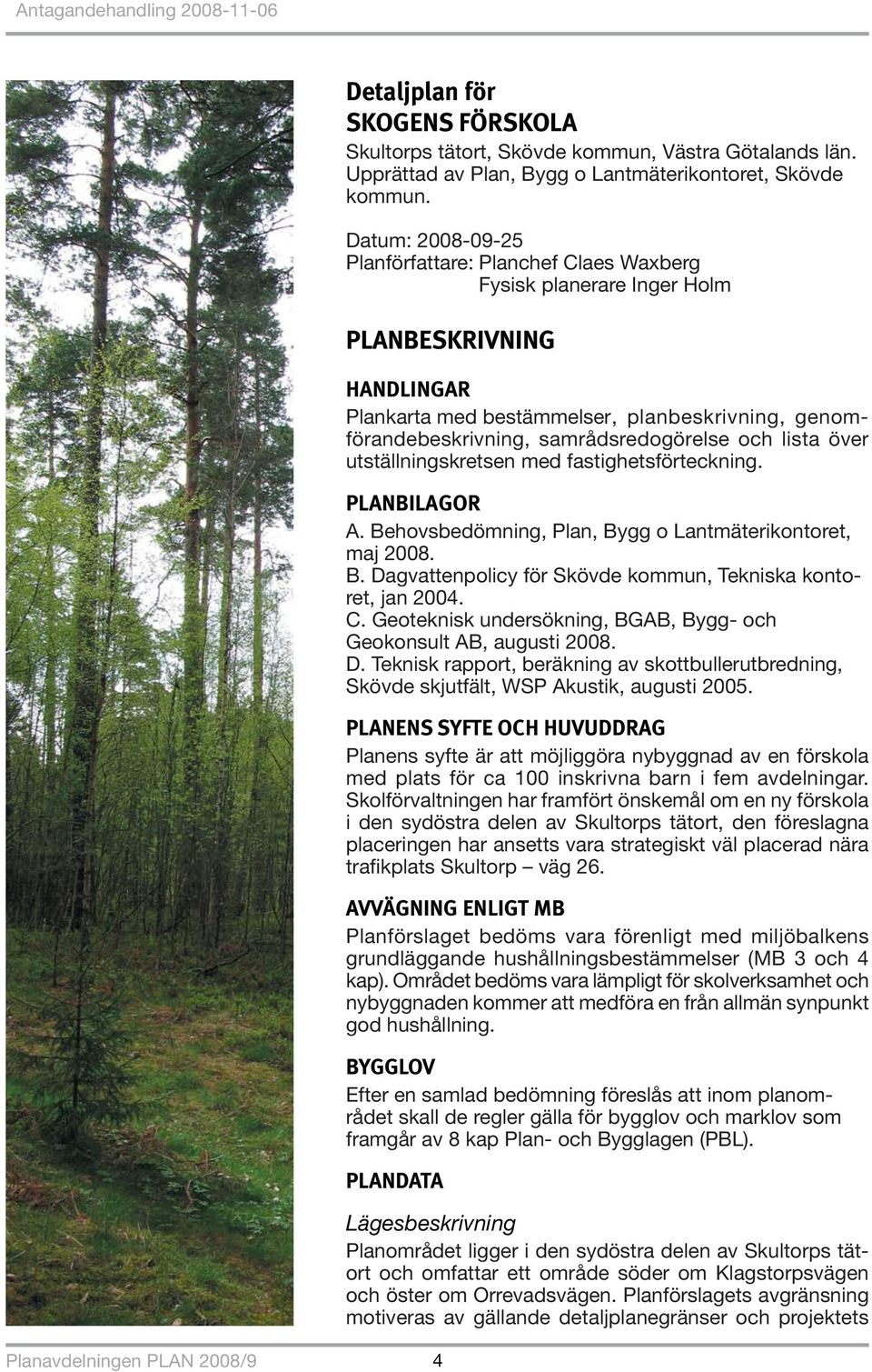 samrådsredogörelse och lista över utställningskretsen med fastighetsförteckning. PLANBILAGOR A. Behovsbedömning, Plan, Bygg o Lantmäterikontoret, maj 2008. B. Dagvattenpolicy för Skövde kommun, Tekniska kontoret, jan 2004.