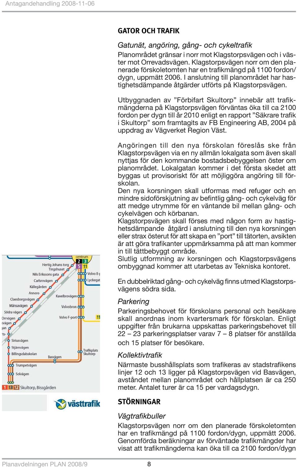 Utbyggnaden av Förbifart Skultorp innebär att trafi k- mängderna på Klagstorpsvägen förväntas öka till ca 2100 fordon per dygn till år 2010 enligt en rapport Säkrare trafik i Skultorp som framtagits