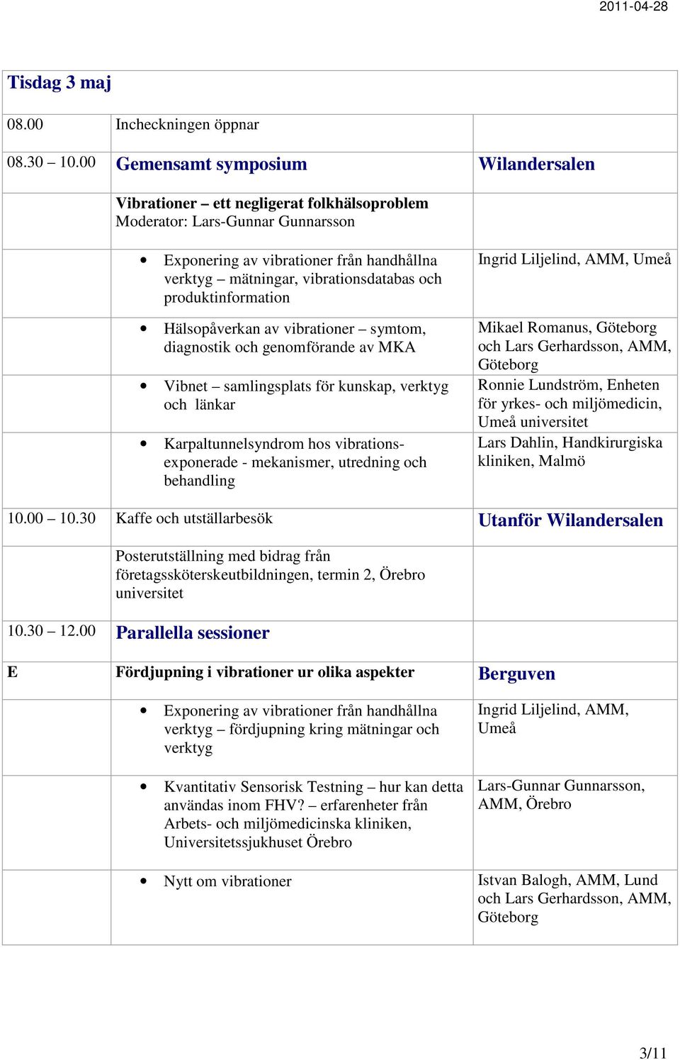 produktinformation Hälsopåverkan av vibrationer symtom, diagnostik och genomförande av MKA Vibnet samlingsplats för kunskap, verktyg och länkar Karpaltunnelsyndrom hos vibrationsexponerade -