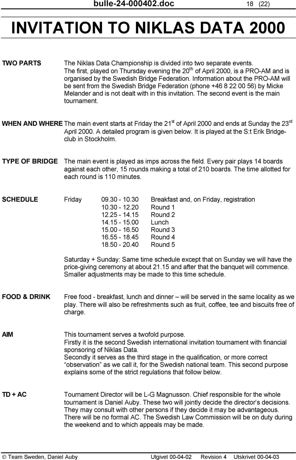 Information about the PRO-AM will be sent from the Swedish Bridge Federation (phone +46 8 22 00 56) by Micke Melander and is not dealt with in this invitation. The second event is the main tournament.