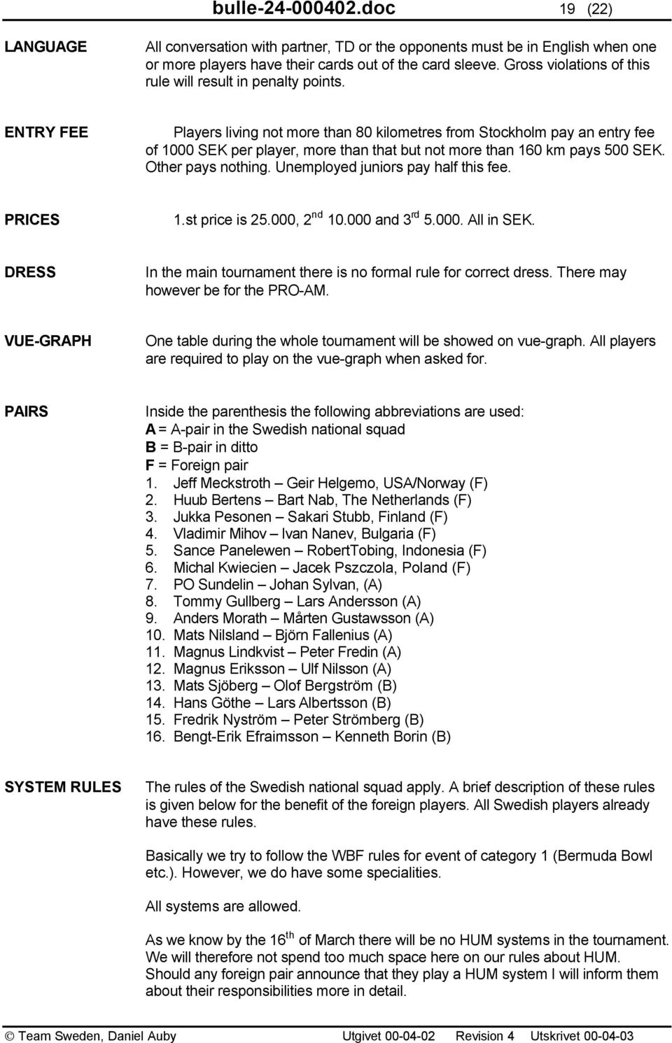 ENTRY FEE Players living not more than 80 kilometres from Stockholm pay an entry fee of 1000 SEK per player, more than that but not more than 160 km pays 500 SEK. Other pays nothing.