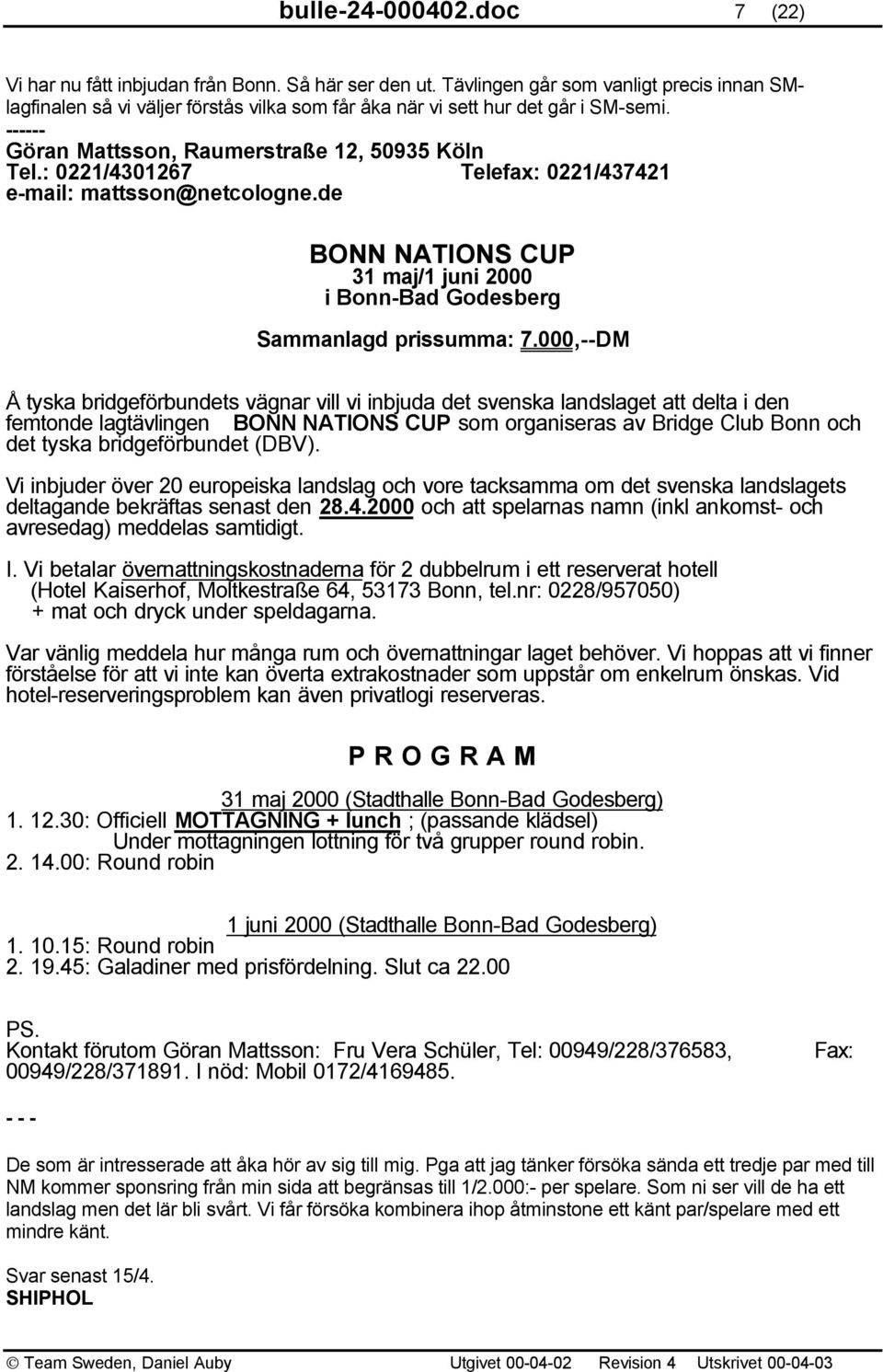 : 0221/4301267 Telefax: 0221/437421 e-mail: mattsson@netcologne.de BONN NATIONS CUP 31 maj/1 juni 2000 i Bonn-Bad Godesberg Sammanlagd prissumma: 7.