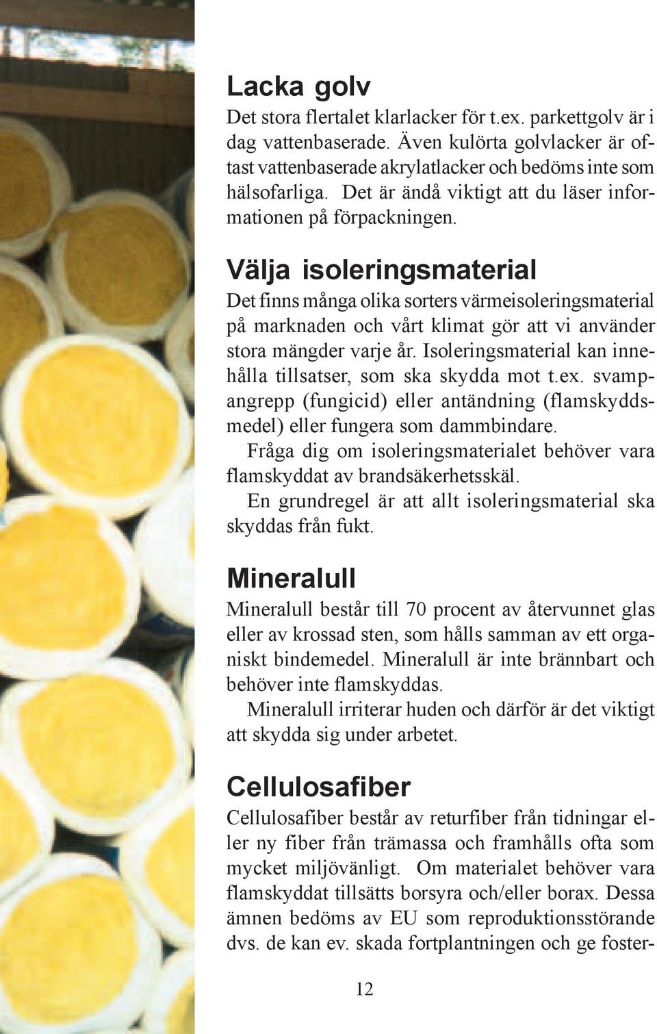 Välja isoleringsmaterial Det finns många olika sorters värmeisoleringsmaterial på marknaden och vårt klimat gör att vi använder stora mängder varje år.