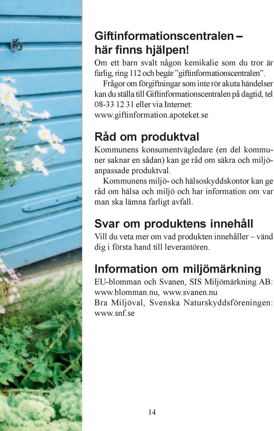 se Råd om produktval Kommunens konsumentvägledare (en del kommuner saknar en sådan) kan ge råd om säkra och miljöanpassade produktval.