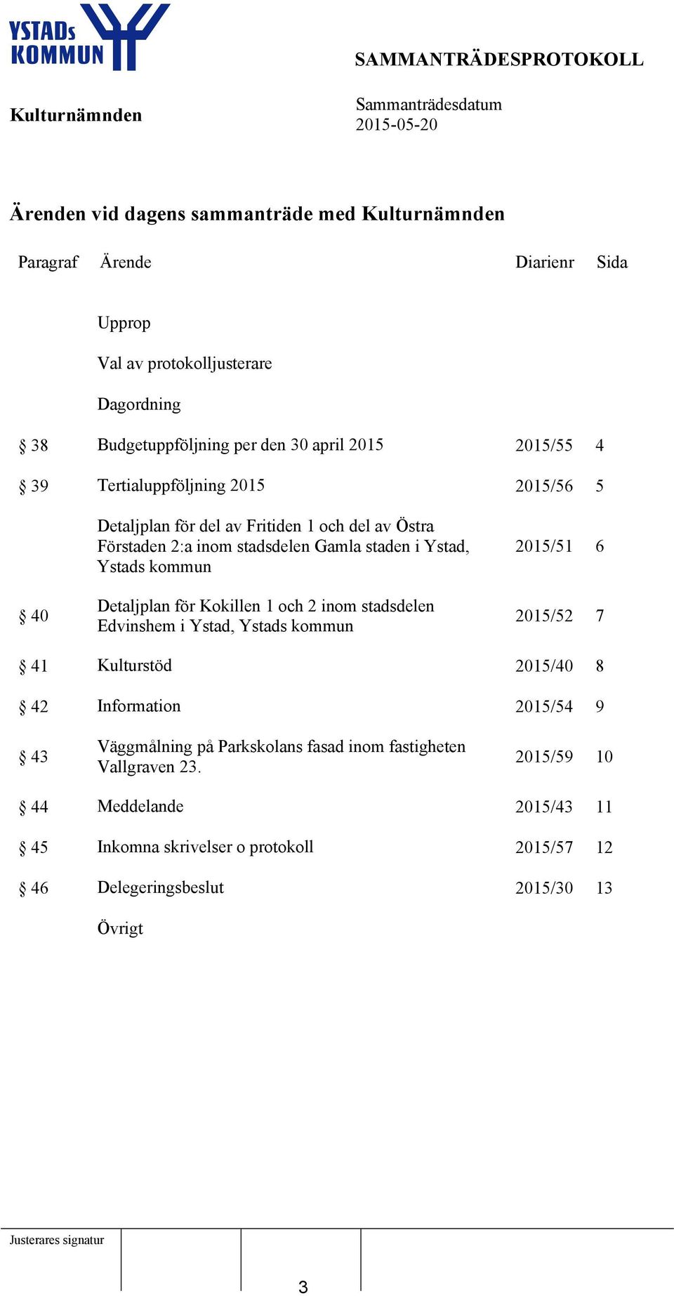 för Kokillen 1 och 2 inom stadsdelen Edvinshem i Ystad, Ystads kommun 2015/51 6 2015/52 7 41 Kulturstöd 2015/40 8 42 Information 2015/54 9 43 Väggmålning på