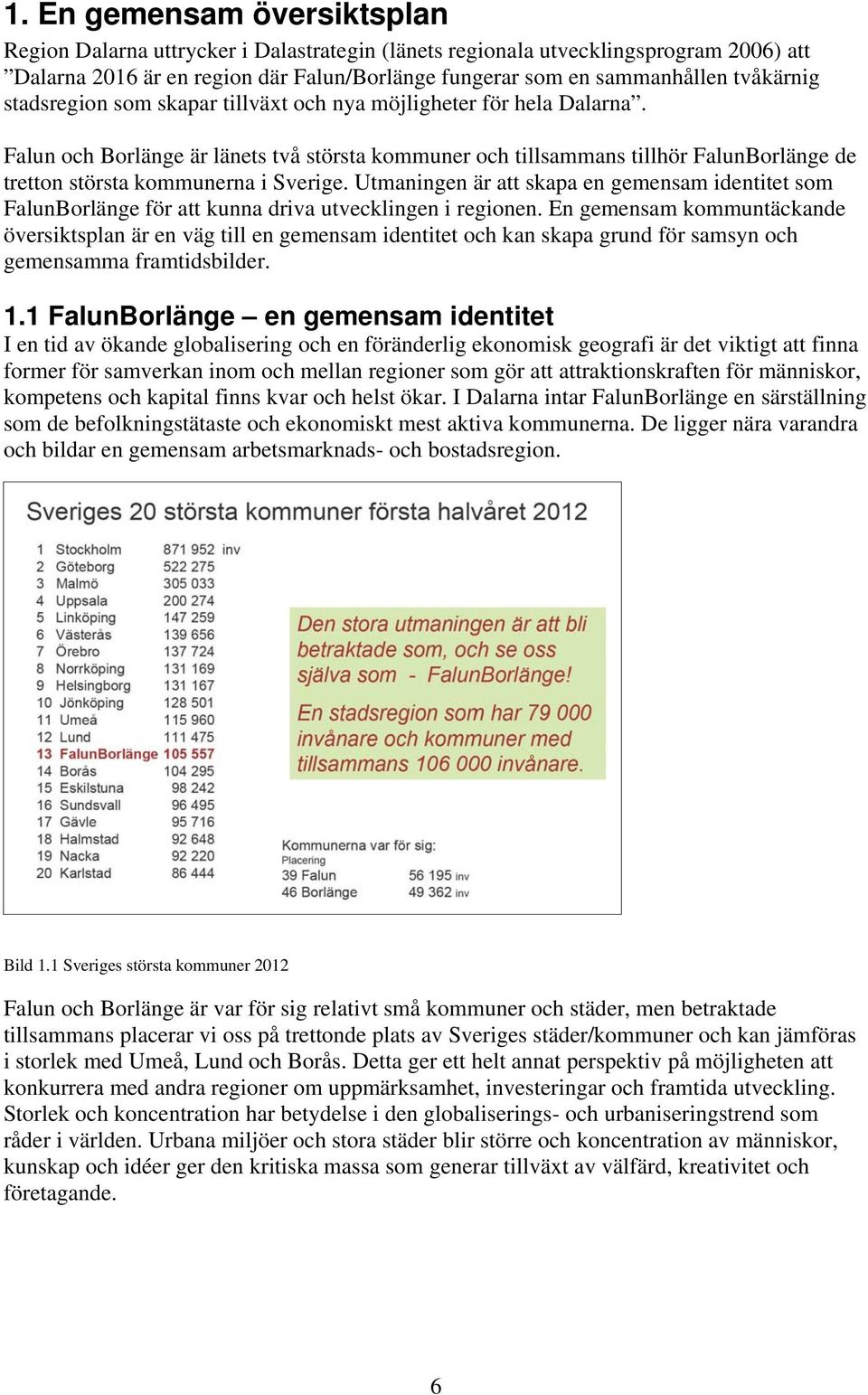 Falun och Borlänge är länets två största kommuner och tillsammans tillhör FalunBorlänge de tretton största kommunerna i Sverige.