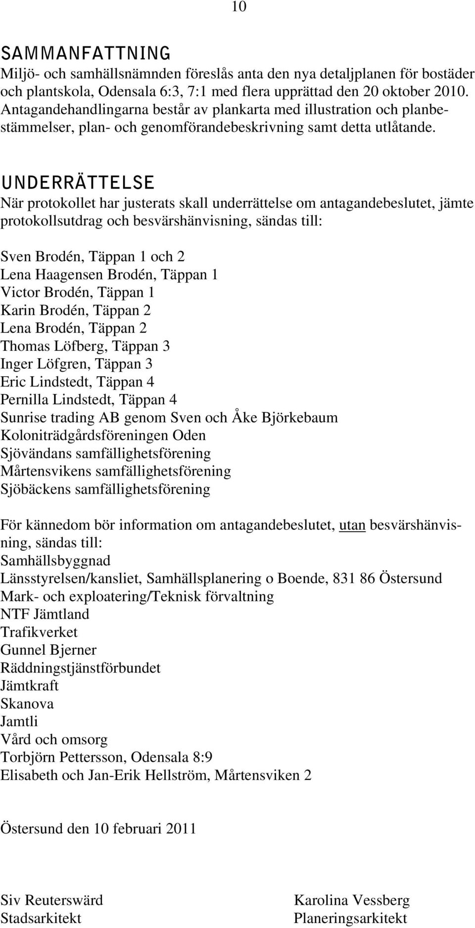 UNDERRÄTTELSE När protokollet har justerats skall underrättelse om antagandebeslutet, jämte protokollsutdrag och besvärshänvisning, sändas till: Sven Brodén, Täppan 1 och 2 Lena Haagensen Brodén,