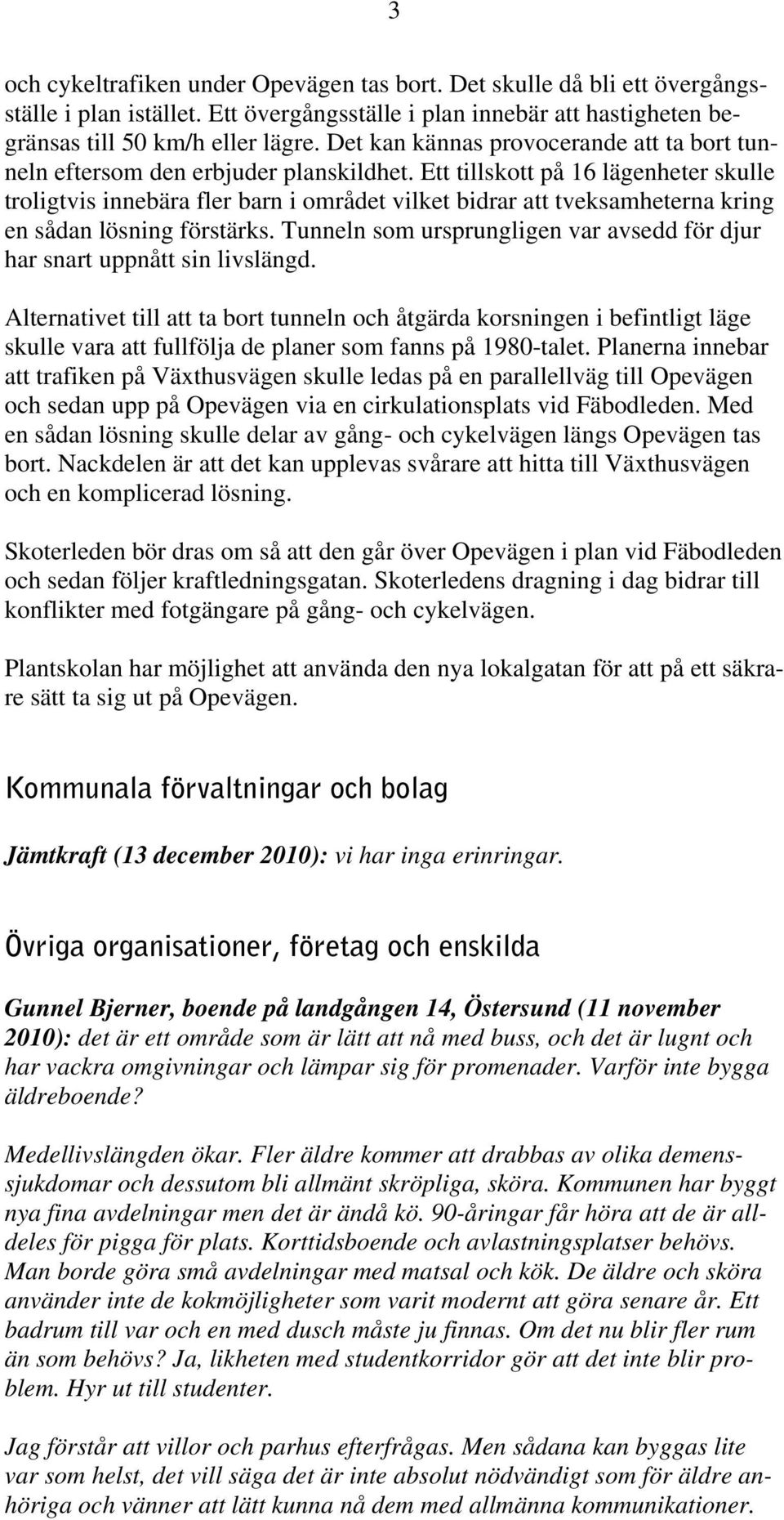 Ett tillskott på 16 lägenheter skulle troligtvis innebära fler barn i området vilket bidrar att tveksamheterna kring en sådan lösning förstärks.