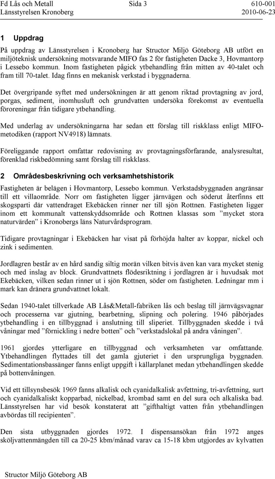 Det övergripande syftet med undersökningen är att genom riktad provtagning av jord, porgas, sediment, inomhusluft och grundvatten undersöka förekomst av eventuella föroreningar från tidigare