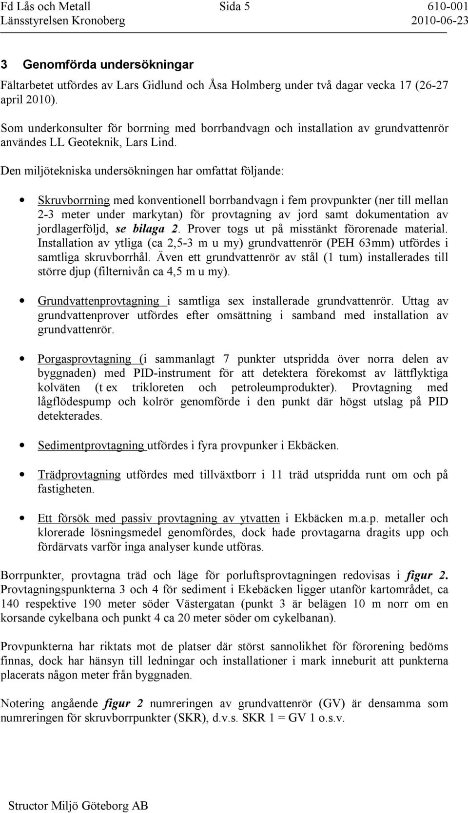 Den miljötekniska undersökningen har omfattat följande: Skruvborrning med konventionell borrbandvagn i fem provpunkter (ner till mellan 2-3 meter under markytan) för provtagning av jord samt