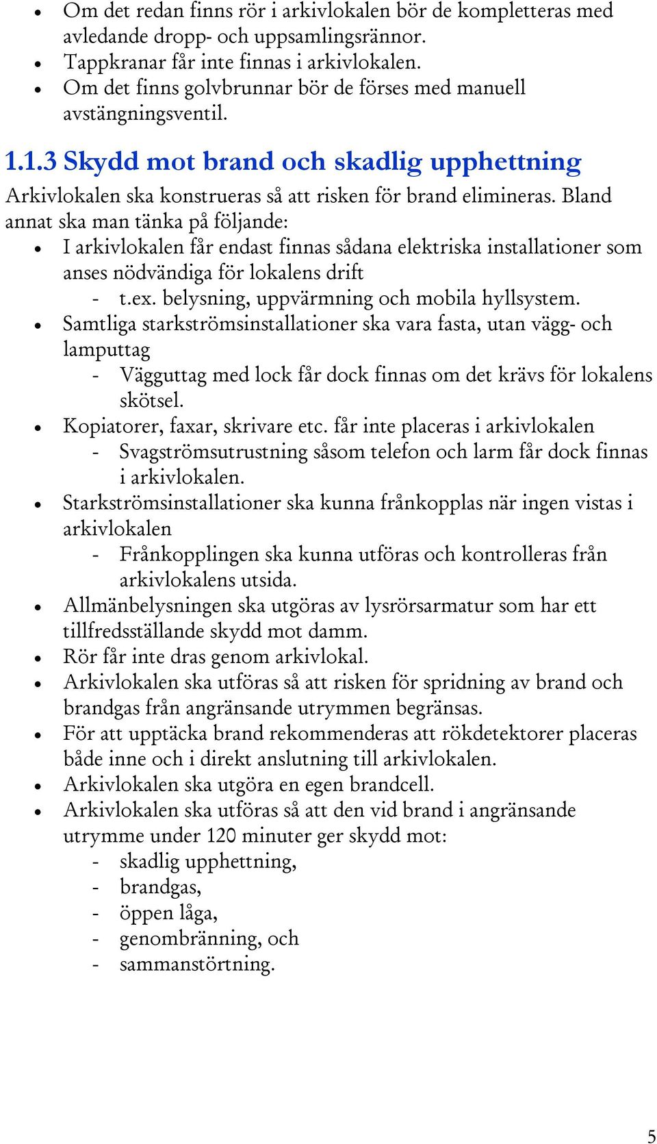 Bland annat ska man tänka på följande: I arkivlokalen får endast finnas sådana elektriska installationer som anses nödvändiga för lokalens drift - t.ex. belysning, uppvärmning och mobila hyllsystem.