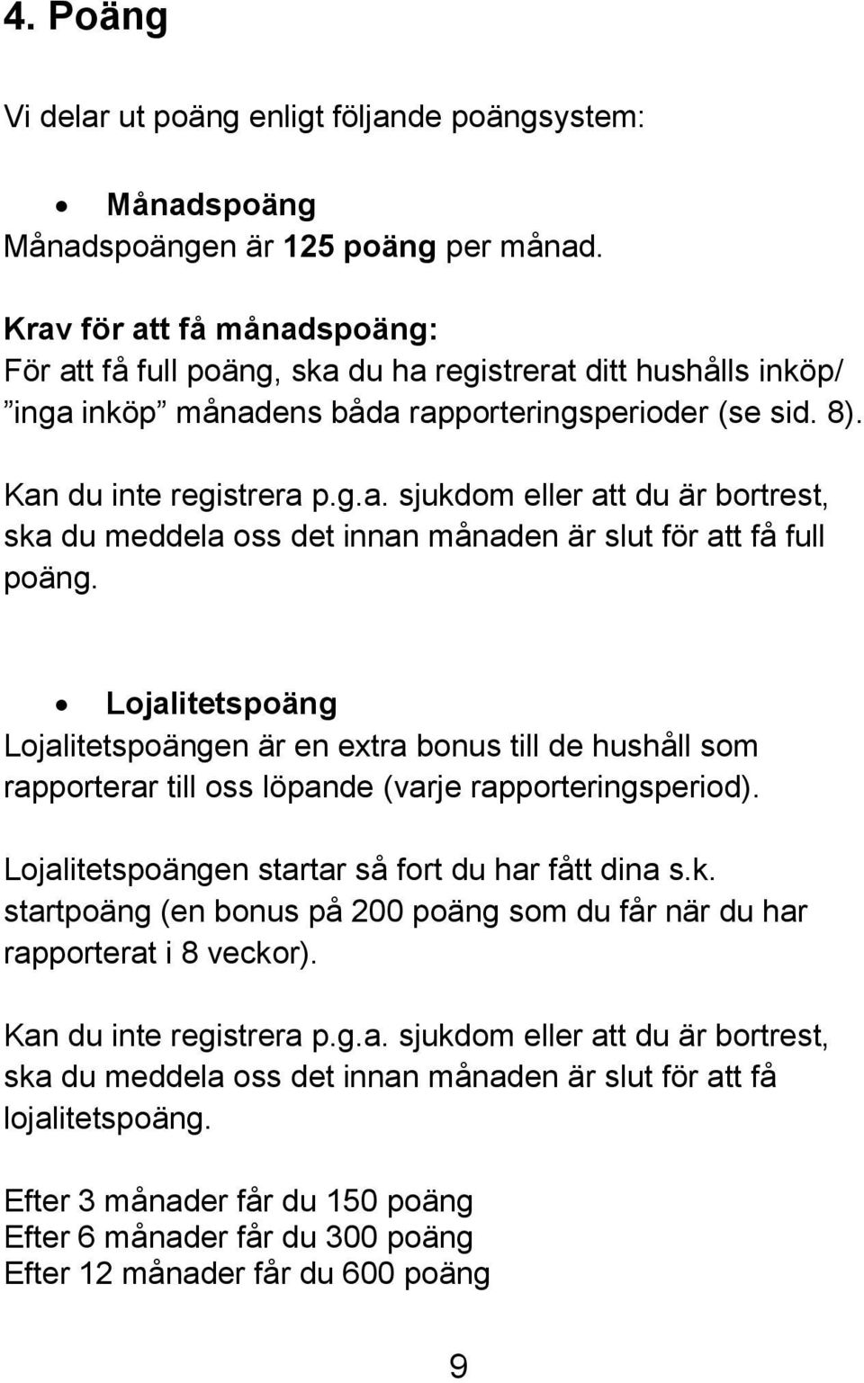 Lojalitetspoäng Lojalitetspoängen är en extra bonus till de hushåll som rapporterar till oss löpande (varje rapporteringsperiod). Lojalitetspoängen startar så fort du har fått dina s.k.