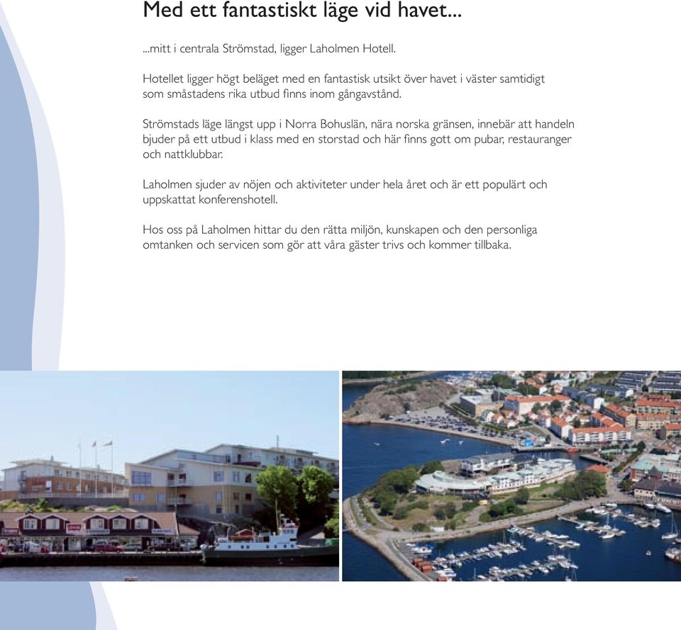 Strömstads läge längst upp i Norra Bohuslän, nära norska gränsen, innebär att handeln bjuder på ett utbud i klass med en storstad och här finns gott om pubar,